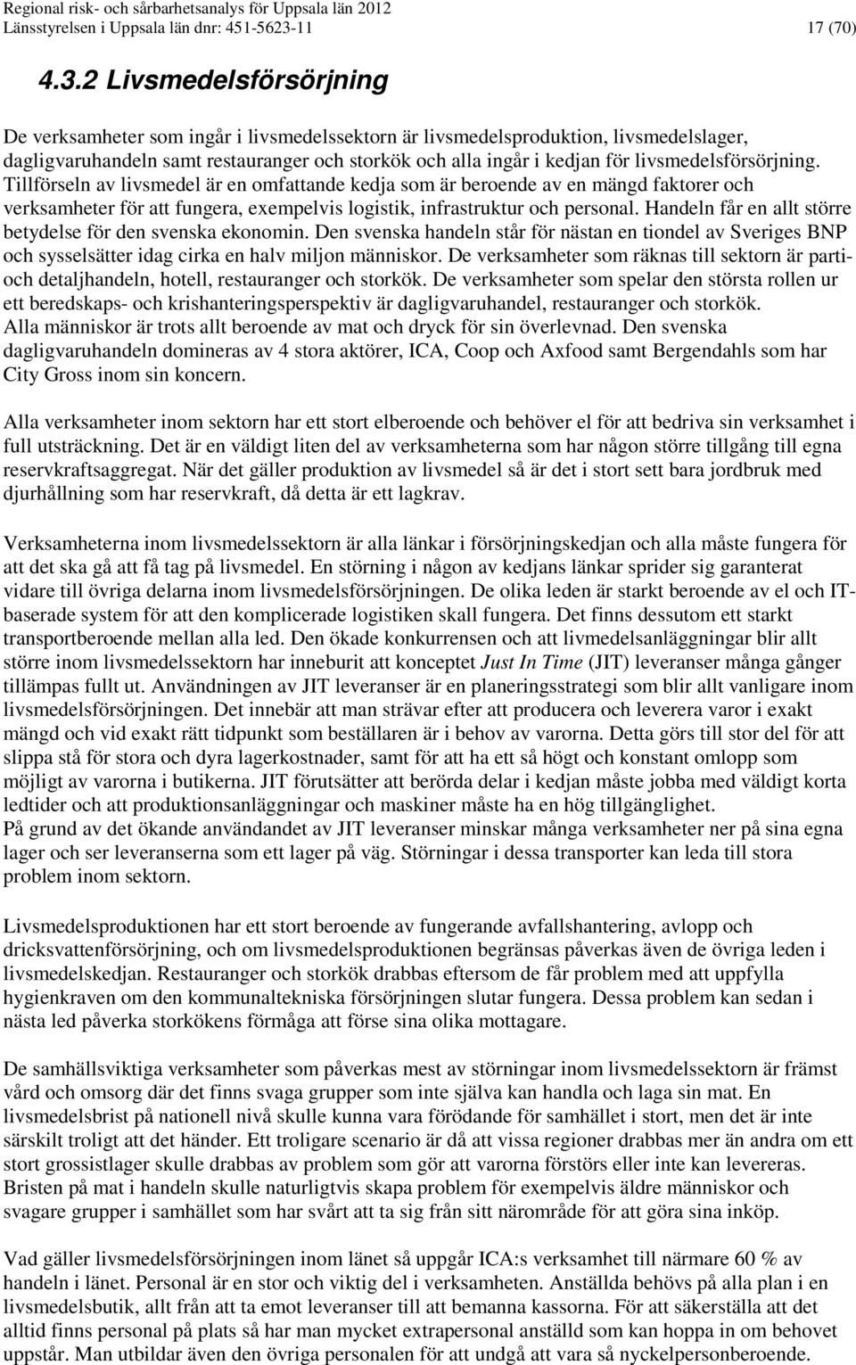 2 Livsmedelsförsörjning De verksamheter som ingår i livsmedelssektorn är livsmedelsproduktion, livsmedelslager, dagligvaruhandeln samt restauranger och storkök och alla ingår i kedjan för