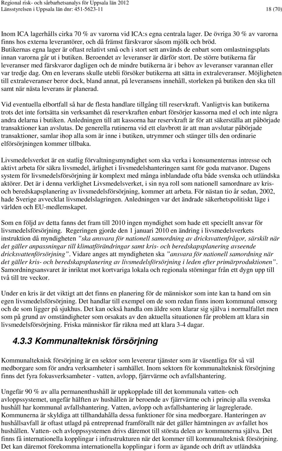 Butikernas egna lager är oftast relativt små och i stort sett används de enbart som omlastningsplats innan varorna går ut i butiken. Beroendet av leveranser är därför stort.