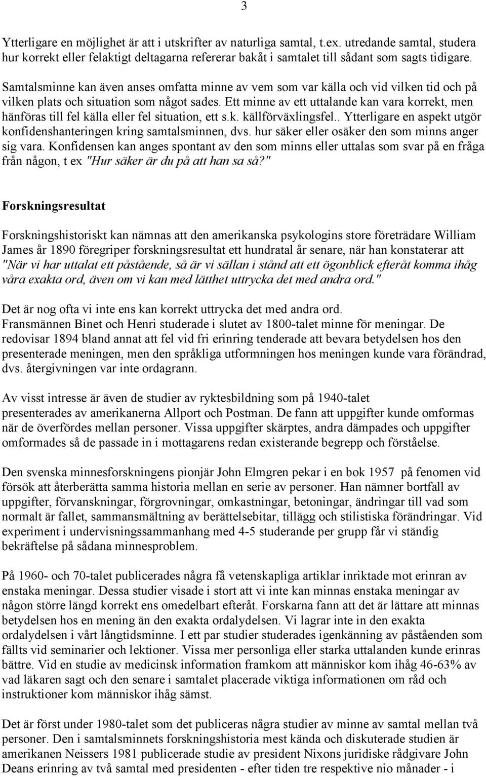 Ett minne av ett uttalande kan vara korrekt, men hänföras till fel källa eller fel situation, ett s.k. källförväxlingsfel.. Ytterligare en aspekt utgör konfidenshanteringen kring samtalsminnen, dvs.