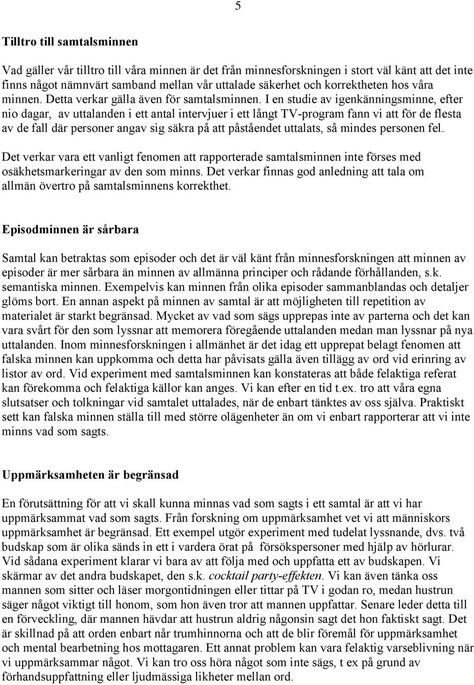 I en studie av igenkänningsminne, efter nio dagar, av uttalanden i ett antal intervjuer i ett långt TV-program fann vi att för de flesta av de fall där personer angav sig säkra på att påståendet