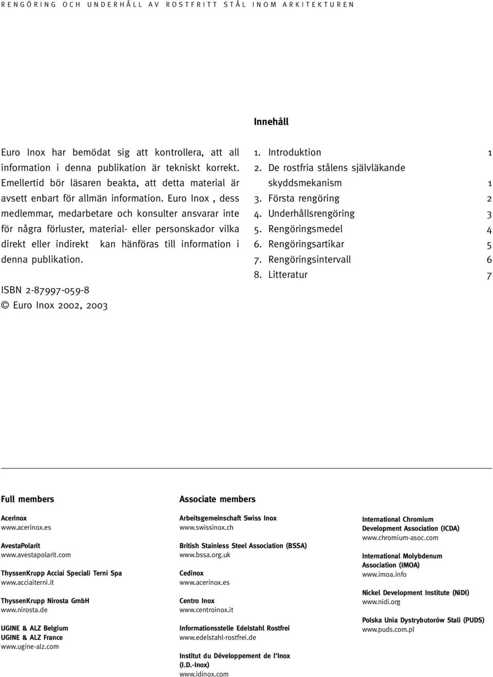 Euro Inox, dess medlemmar, medarbetare och konsulter ansvarar inte för några förluster, material- eller personskador vilka direkt eller indirekt kan hänföras till information i denna publikation.