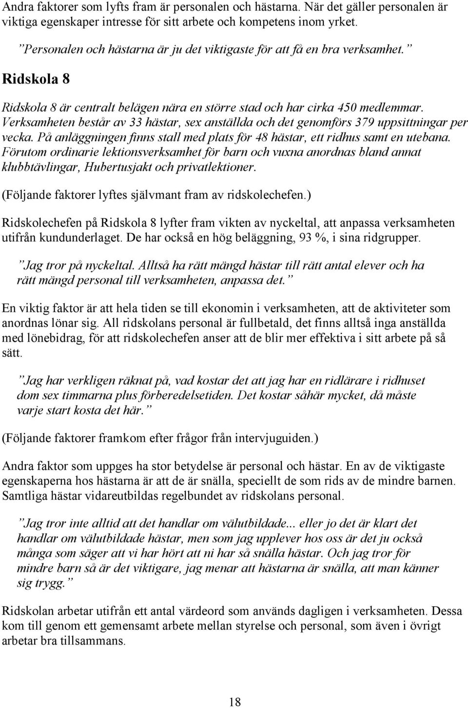 Verksamheten består av 33 hästar, sex anställda och det genomförs 379 uppsittningar per vecka. På anläggningen finns stall med plats för 48 hästar, ett ridhus samt en utebana.