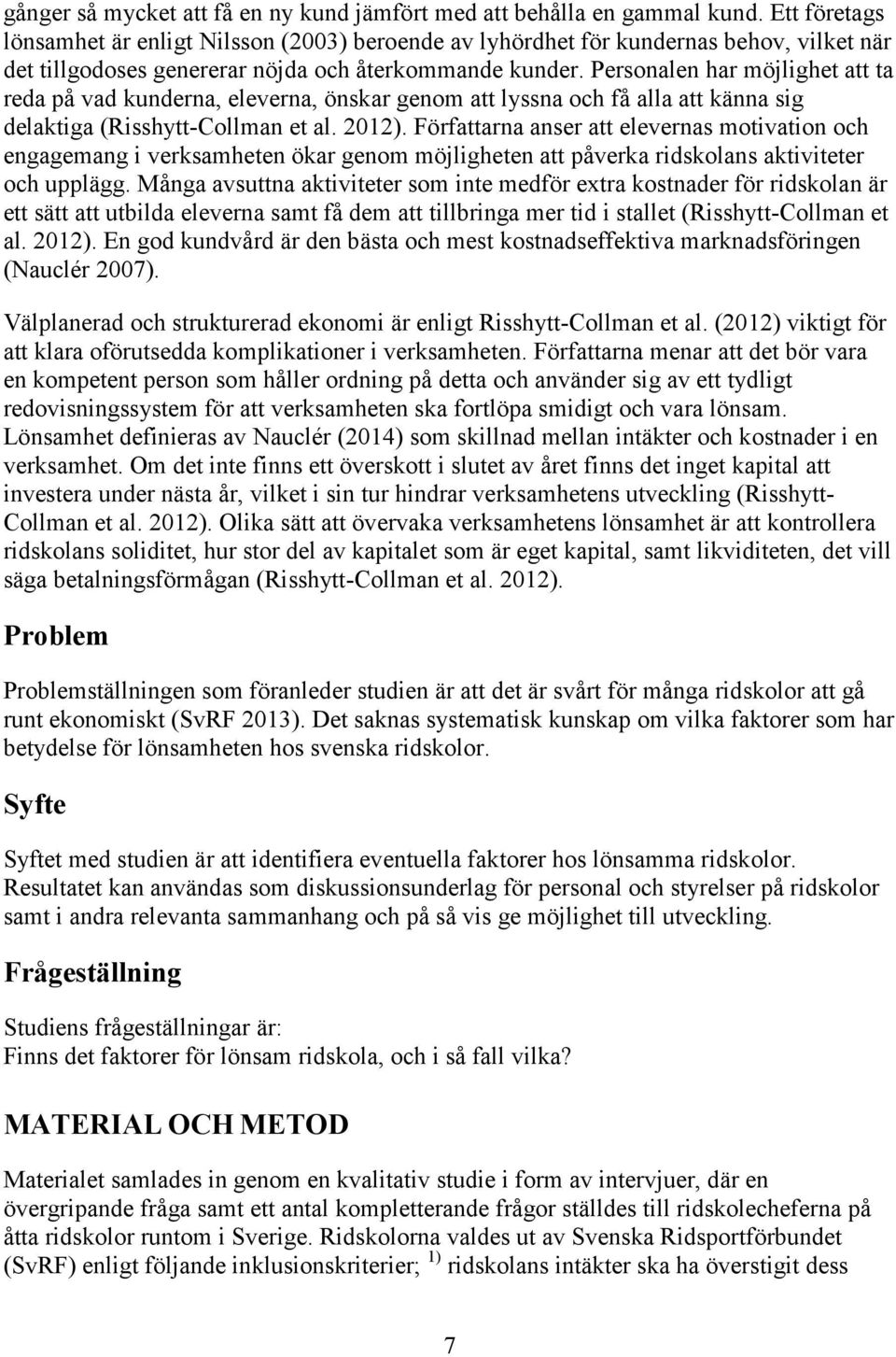 Personalen har möjlighet att ta reda på vad kunderna, eleverna, önskar genom att lyssna och få alla att känna sig delaktiga (Risshytt-Collman et al. 2012).