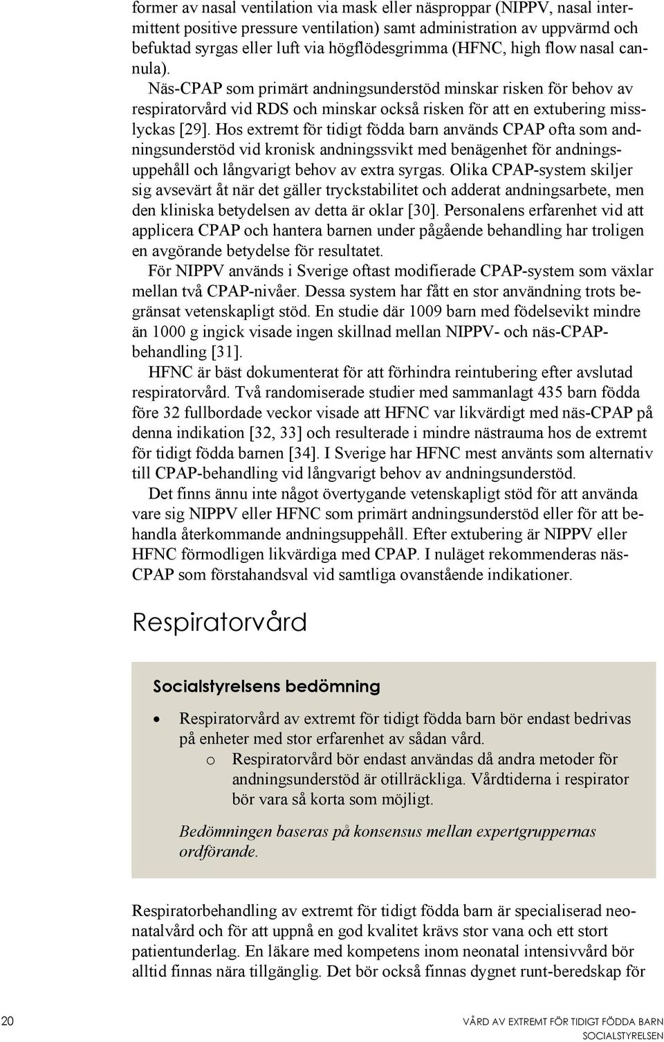 Hos extremt för tidigt födda barn används CPAP ofta som andningsunderstöd vid kronisk andningssvikt med benägenhet för andningsuppehåll och långvarigt behov av extra syrgas.