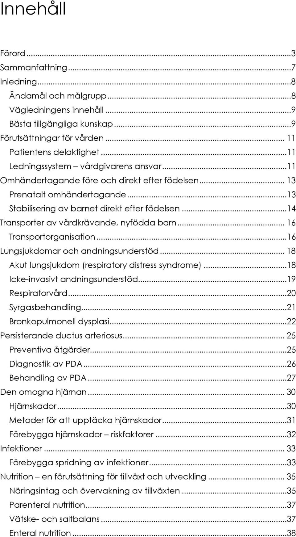 ..14 Transporter av vårdkrävande, nyfödda barn... 16 Transportorganisation...16 Lungsjukdomar och andningsunderstöd... 18 Akut lungsjukdom (respiratory distress syndrome).