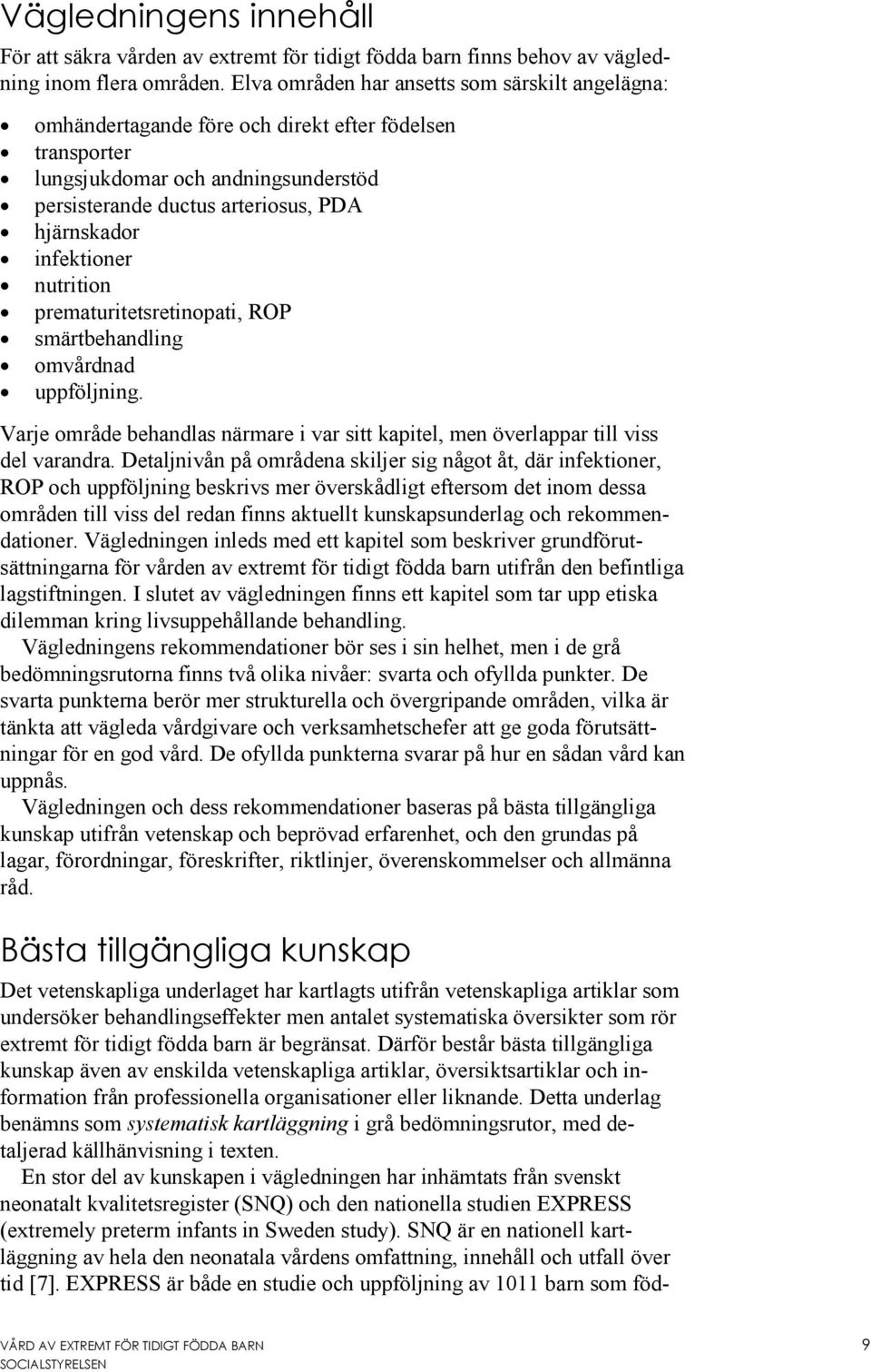 infektioner nutrition prematuritetsretinopati, ROP smärtbehandling omvårdnad uppföljning. Varje område behandlas närmare i var sitt kapitel, men överlappar till viss del varandra.