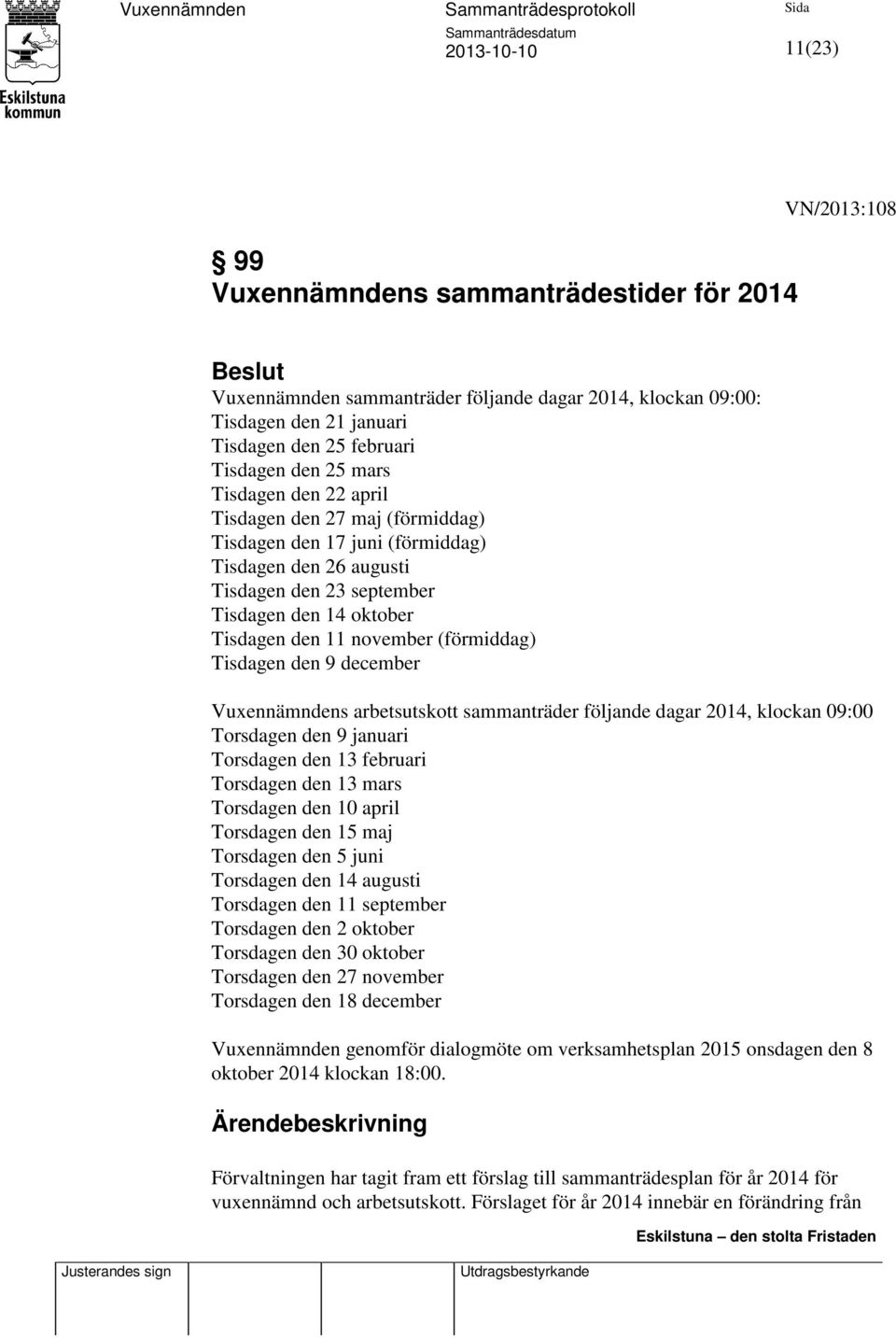 Tisdagen den 9 december Vuxennämndens arbetsutskott sammanträder följande dagar 2014, klockan 09:00 Torsdagen den 9 januari Torsdagen den 13 februari Torsdagen den 13 mars Torsdagen den 10 april