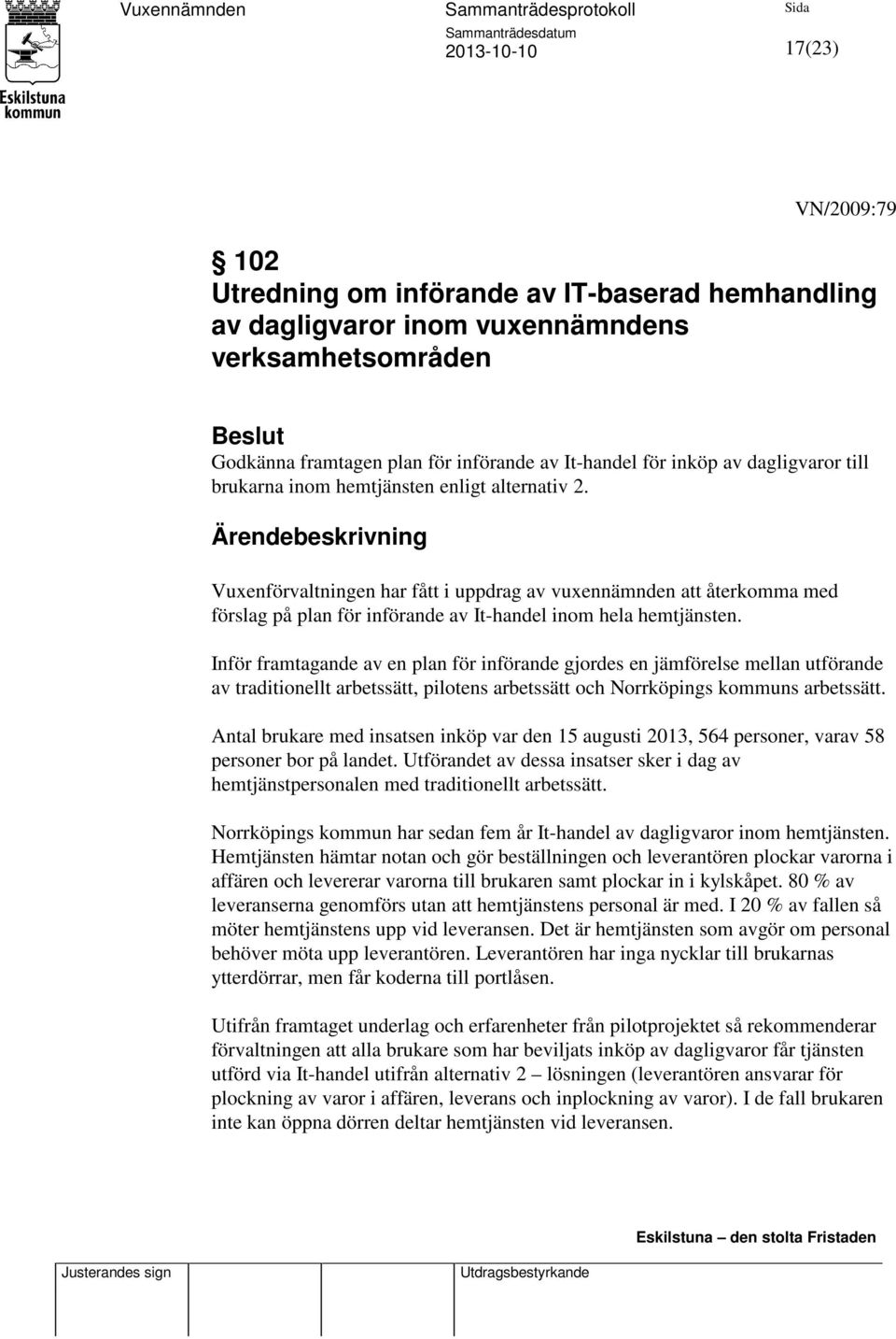 Ärendebeskrivning Vuxenförvaltningen har fått i uppdrag av vuxennämnden att återkomma med förslag på plan för införande av It-handel inom hela hemtjänsten.