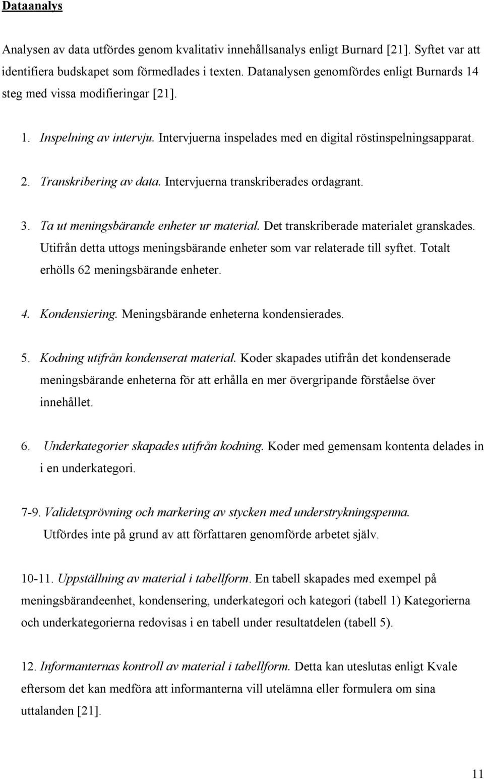 Intervjuerna transkriberades ordagrant. 3. Ta ut meningsbärande enheter ur material. Det transkriberade materialet granskades.