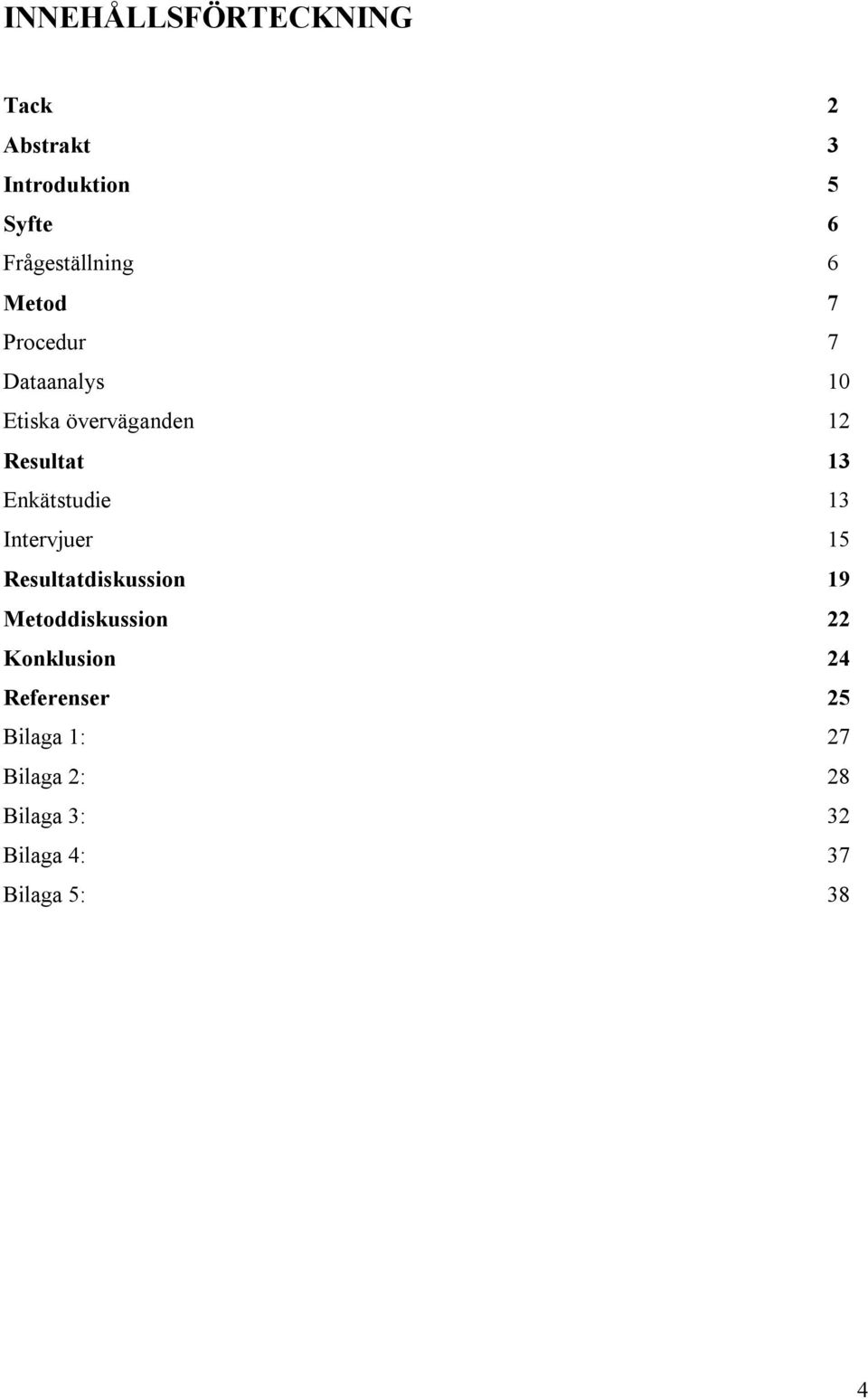 Enkätstudie 13 Intervjuer 15 Resultatdiskussion 19 Metoddiskussion 22