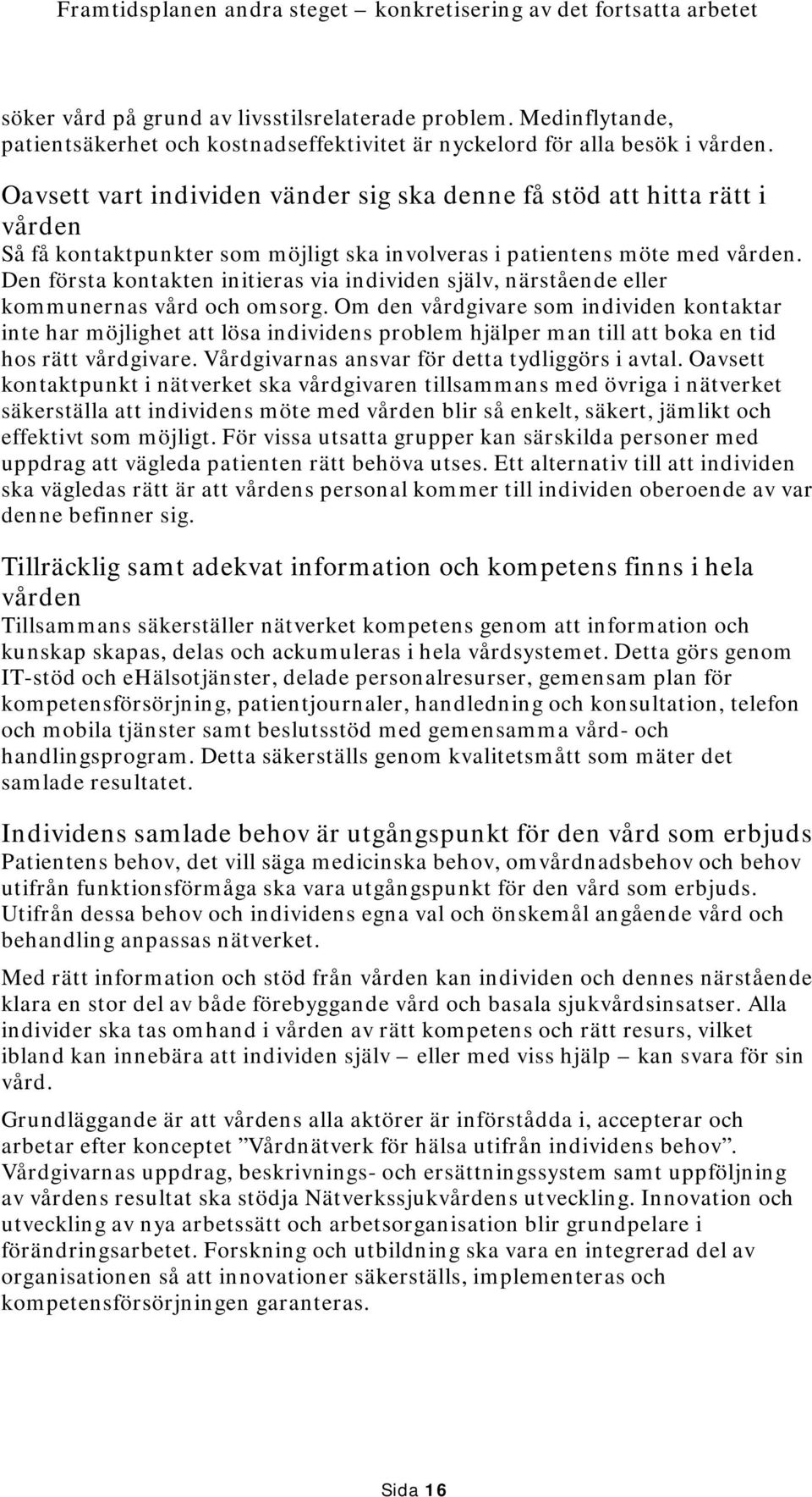 Den första kontakten initieras via individen själv, närstående eller kommunernas vård och omsorg.