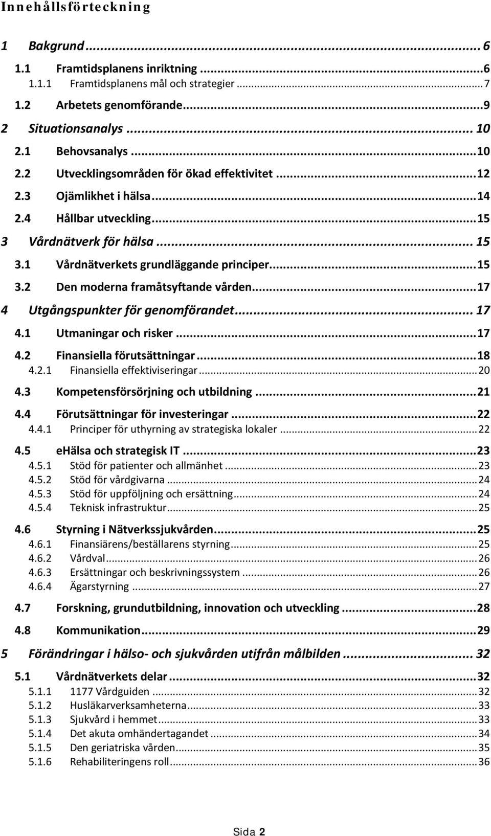 .. 15 3.2 Den moderna framåtsyftande vården... 17 4 Utgångspunkter för genomförandet... 17 4.1 Utmaningar och risker... 17 4.2 Finansiella förutsättningar... 18 4.2.1 Finansiella effektiviseringar.