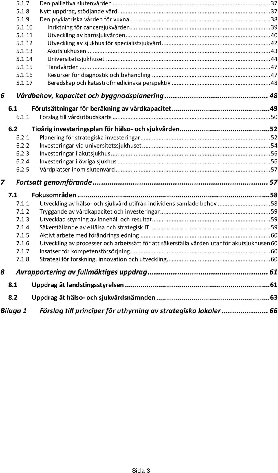 .. 47 5.1.17 Beredskap och katastrofmedicinska perspektiv... 48 6 Vårdbehov, kapacitet och byggnadsplanering... 48 6.1 Förutsättningar för beräkning av vårdkapacitet... 49 6.1.1 Förslag till vårdutbudskarta.