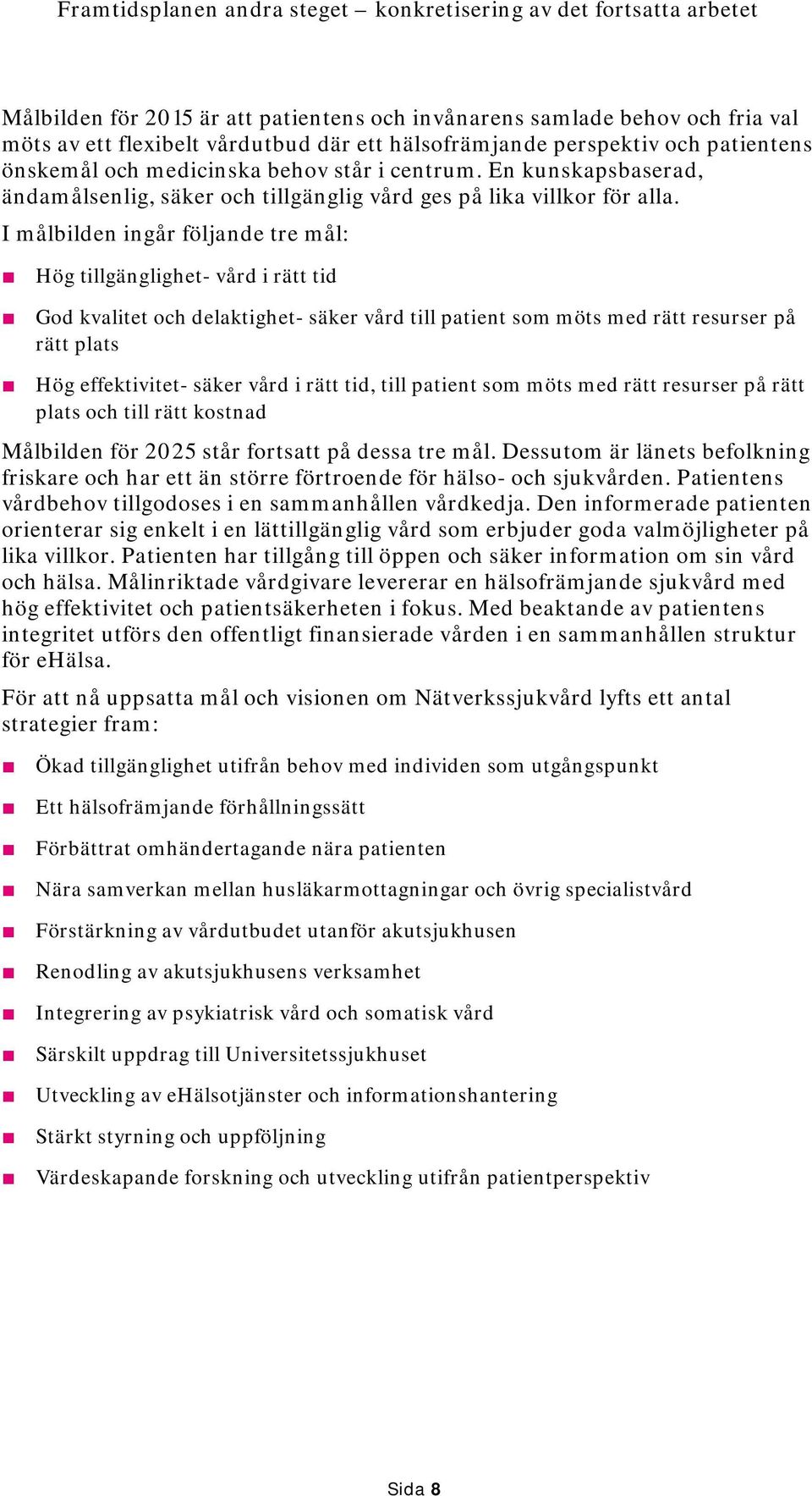 I målbilden ingår följande tre mål: Hög tillgänglighet- vård i rätt tid God kvalitet och delaktighet- säker vård till patient som möts med rätt resurser på rätt plats Hög effektivitet- säker vård i