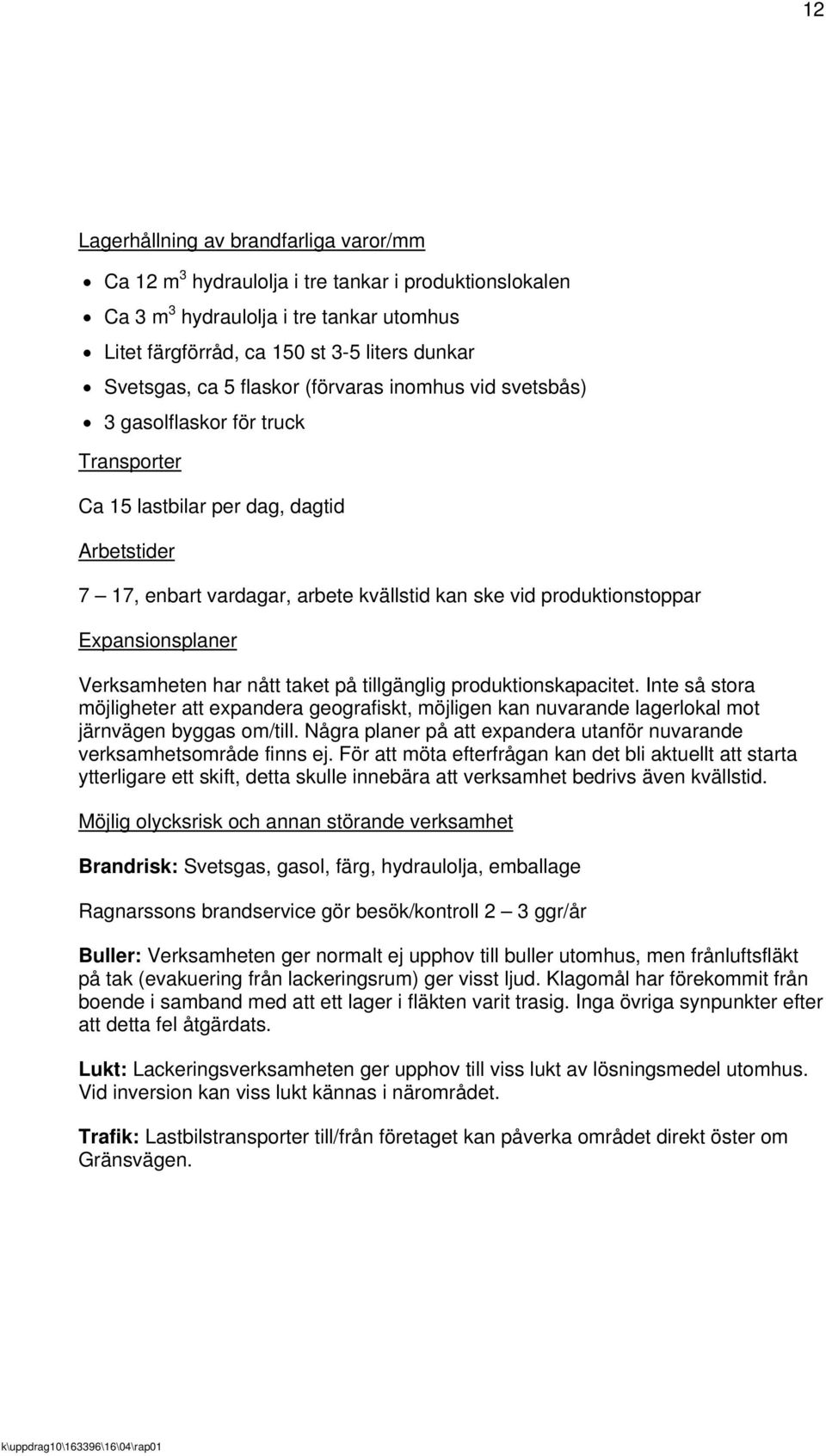 Expansionsplaner Verksamheten har nått taket på tillgänglig produktionskapacitet. Inte så stora möjligheter att expandera geografiskt, möjligen kan nuvarande lagerlokal mot järnvägen byggas om/till.