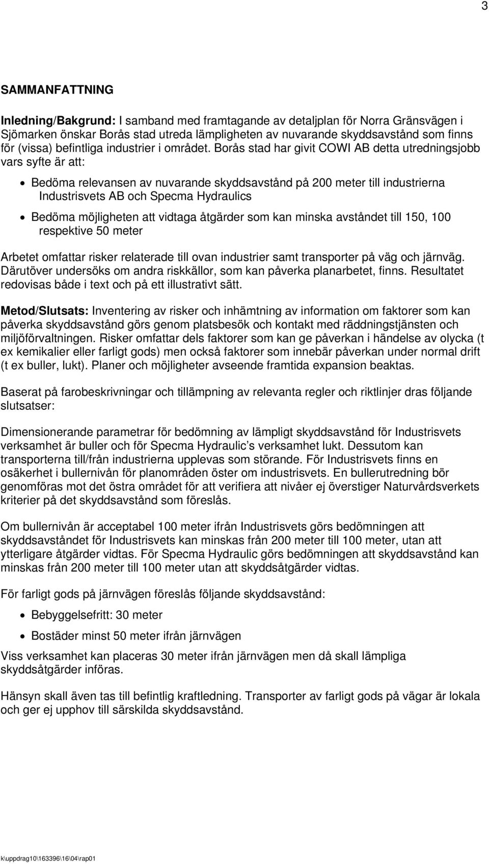 Borås stad har givit COWI AB detta utredningsjobb vars syfte är att: Bedöma relevansen av nuvarande skyddsavstånd på 200 meter till industrierna Industrisvets AB och Specma Hydraulics Bedöma