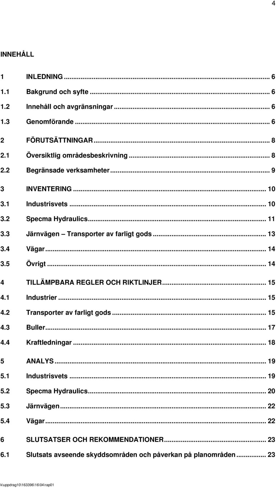 .. 14 4 TILLÄMPBARA REGLER OCH RIKTLINJER... 15 4.1 Industrier... 15 4.2 Transporter av farligt gods... 15 4.3 Buller...17 4.4 Kraftledningar... 18 5 ANALYS... 19 5.