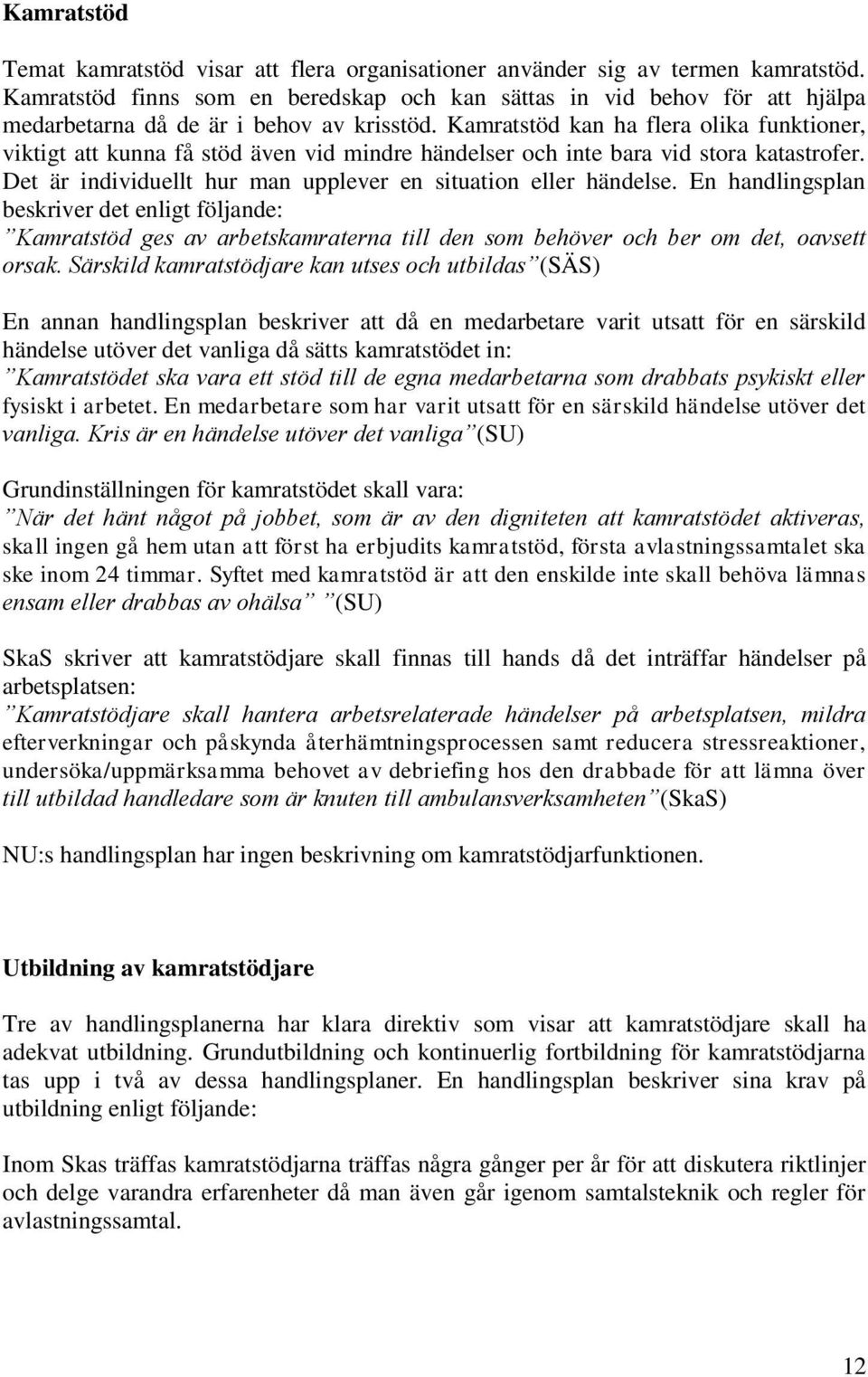 Kamratstöd kan ha flera olika funktioner, viktigt att kunna få stöd även vid mindre händelser och inte bara vid stora katastrofer. Det är individuellt hur man upplever en situation eller händelse.