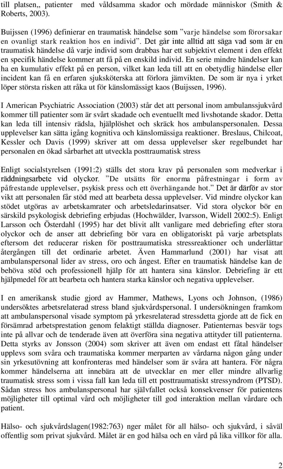 Det går inte alltid att säga vad som är en traumatisk händelse då varje individ som drabbas har ett subjektivt element i den effekt en specifik händelse kommer att få på en enskild individ.