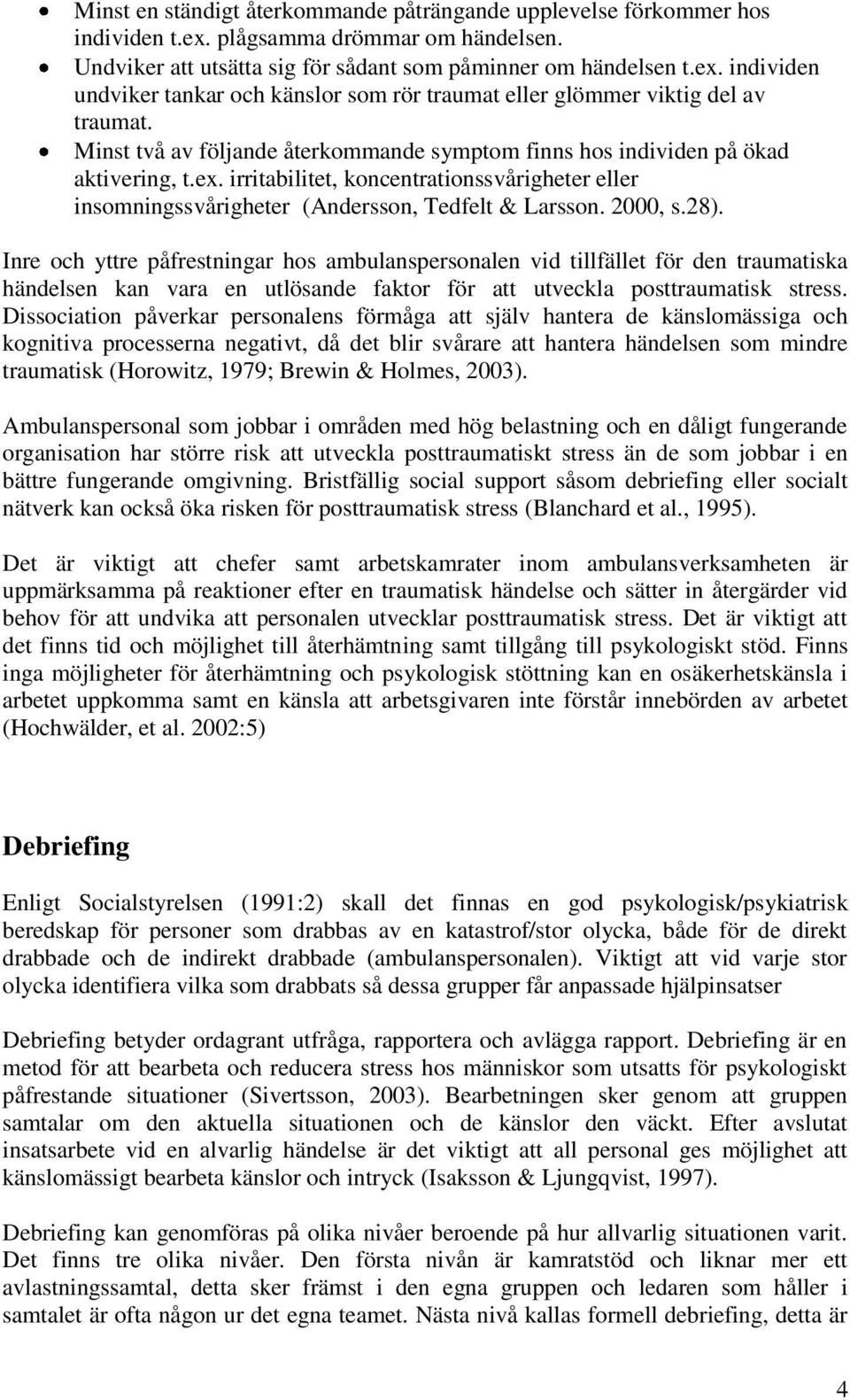 28). Inre och yttre påfrestningar hos ambulanspersonalen vid tillfället för den traumatiska händelsen kan vara en utlösande faktor för att utveckla posttraumatisk stress.