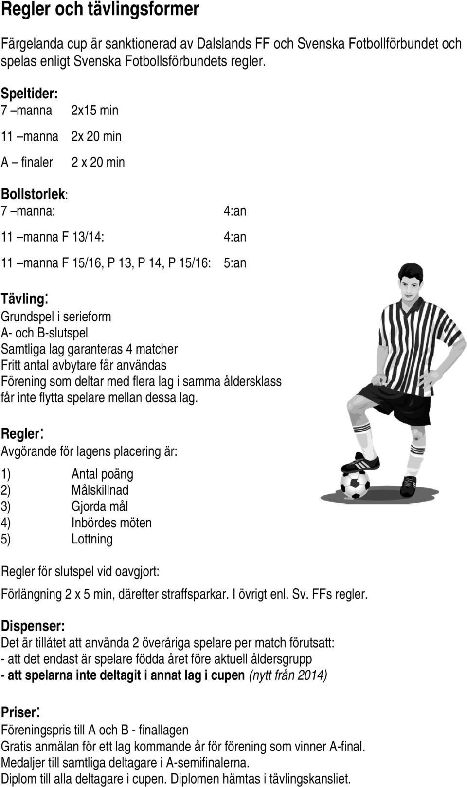 B-slutspel Samtliga lag garanteras 4 matcher Fritt antal avbytare får användas Förening som deltar med flera lag i samma åldersklass får inte flytta spelare mellan dessa lag.