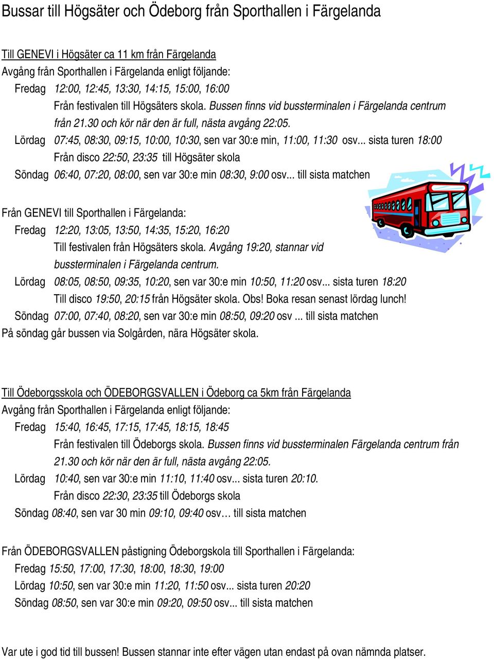 Lördag 07:45, 08:30, 09:15, 10:00, 10:30, sen var 30:e min, 11:00, 11:30 osv.