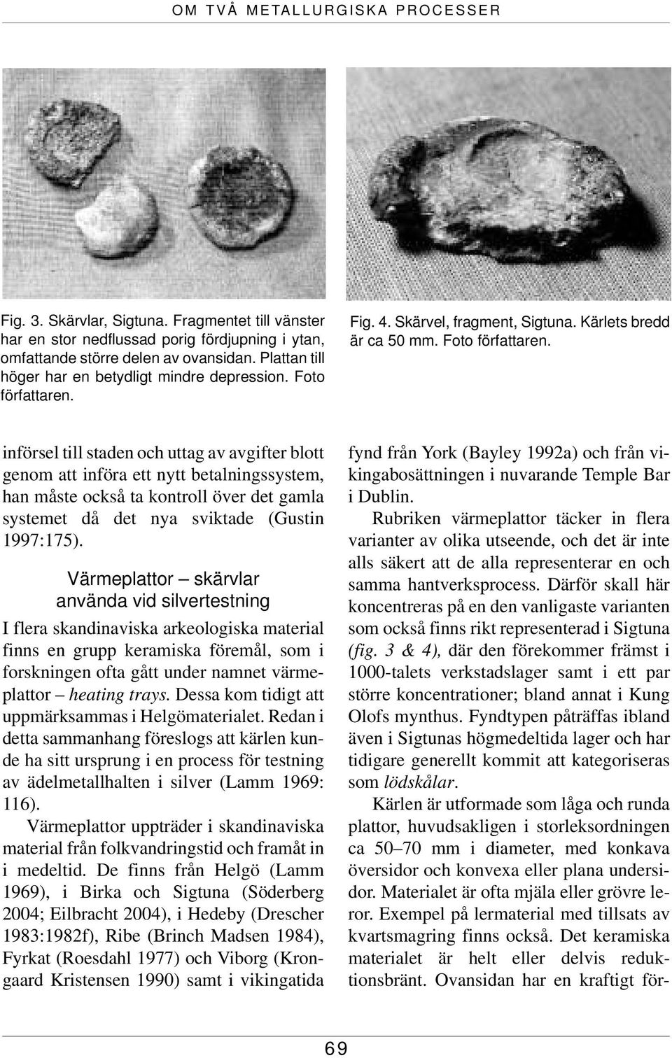 Fig. 4. Skärvel, fragment, Sigtuna. Kärlets bredd är ca 50 mm. Foto författaren.