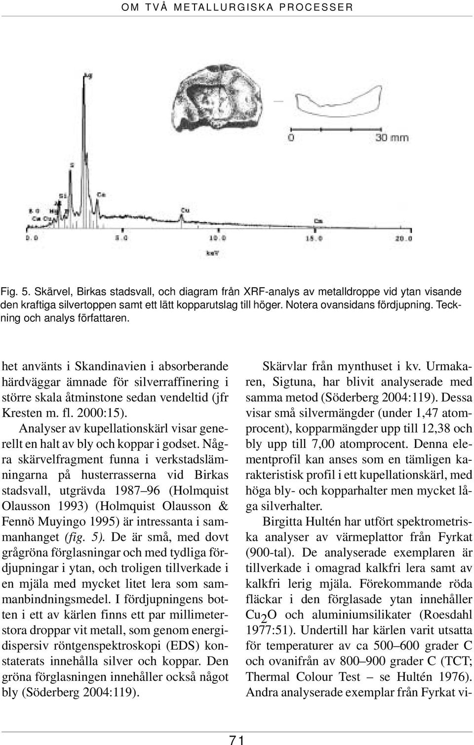 het använts i Skandinavien i absorberande härdväggar ämnade för silverraffinering i större skala åtminstone sedan vendeltid (jfr Kresten m. fl. 2000:15).