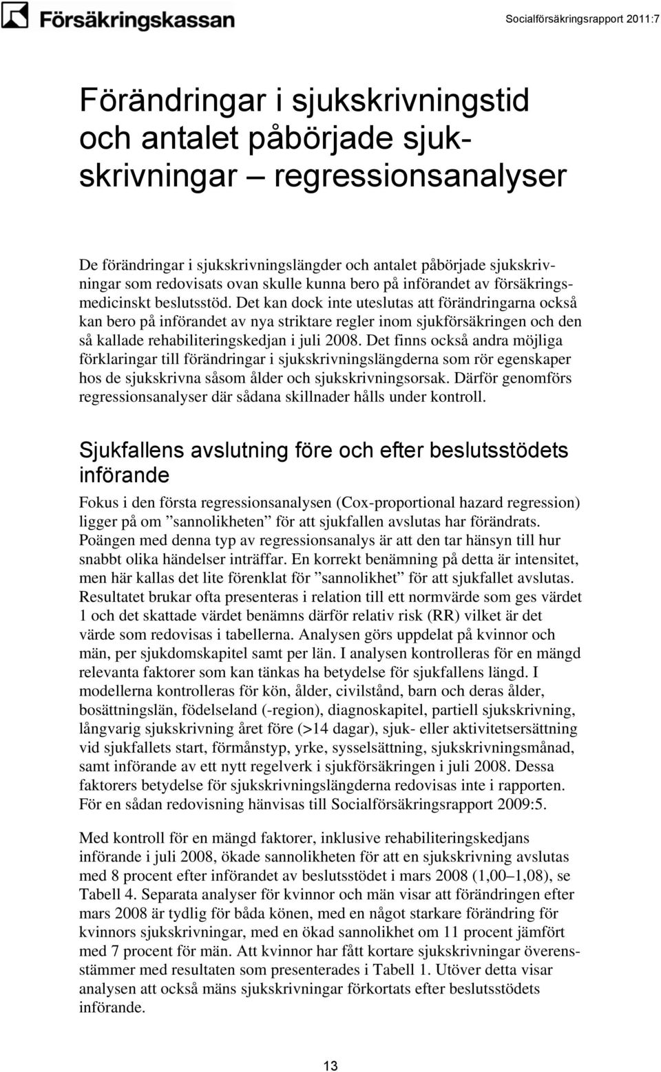 Det kan dock inte uteslutas att förändringarna också kan bero på införandet av nya striktare regler inom sjukförsäkringen och den så kallade rehabiliteringskedjan i juli 2008.