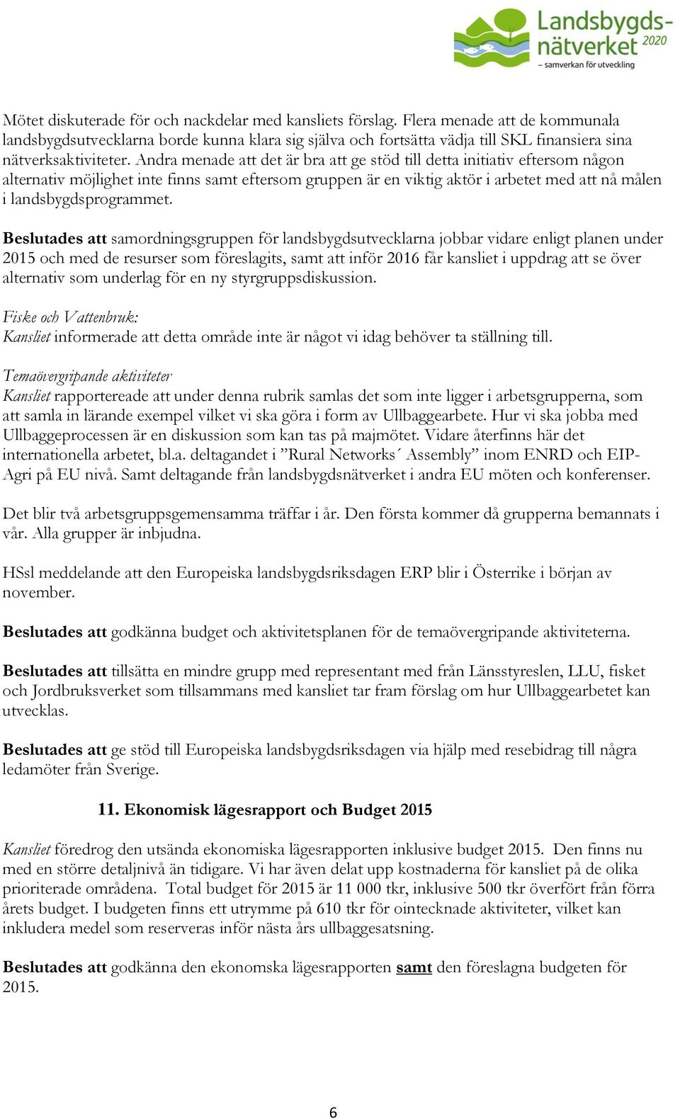 Andra menade att det är bra att ge stöd till detta initiativ eftersom någon alternativ möjlighet inte finns samt eftersom gruppen är en viktig aktör i arbetet med att nå målen i landsbygdsprogrammet.