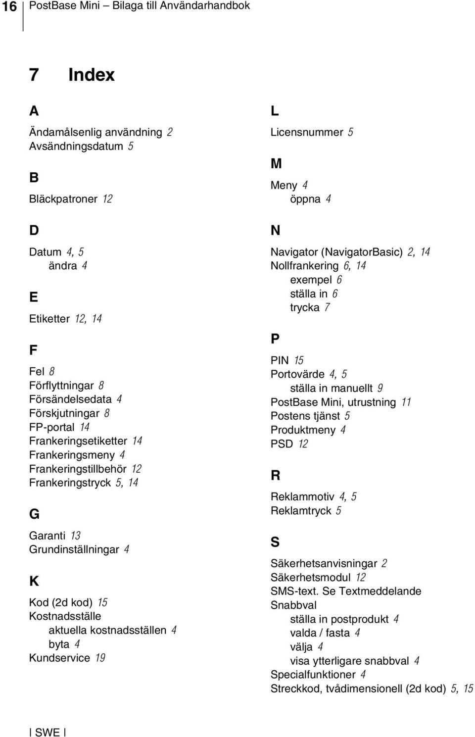 Kostnadsställe aktuella kostnadsställen 4 byta 4 Kundservice 19 L Licensnummer 5 M Meny 4 öppna 4 N Navigator (NavigatorBasic) 2, 14 Nollfrankering 6, 14 exempel 6 ställa in 6 trycka 7 P PIN 15