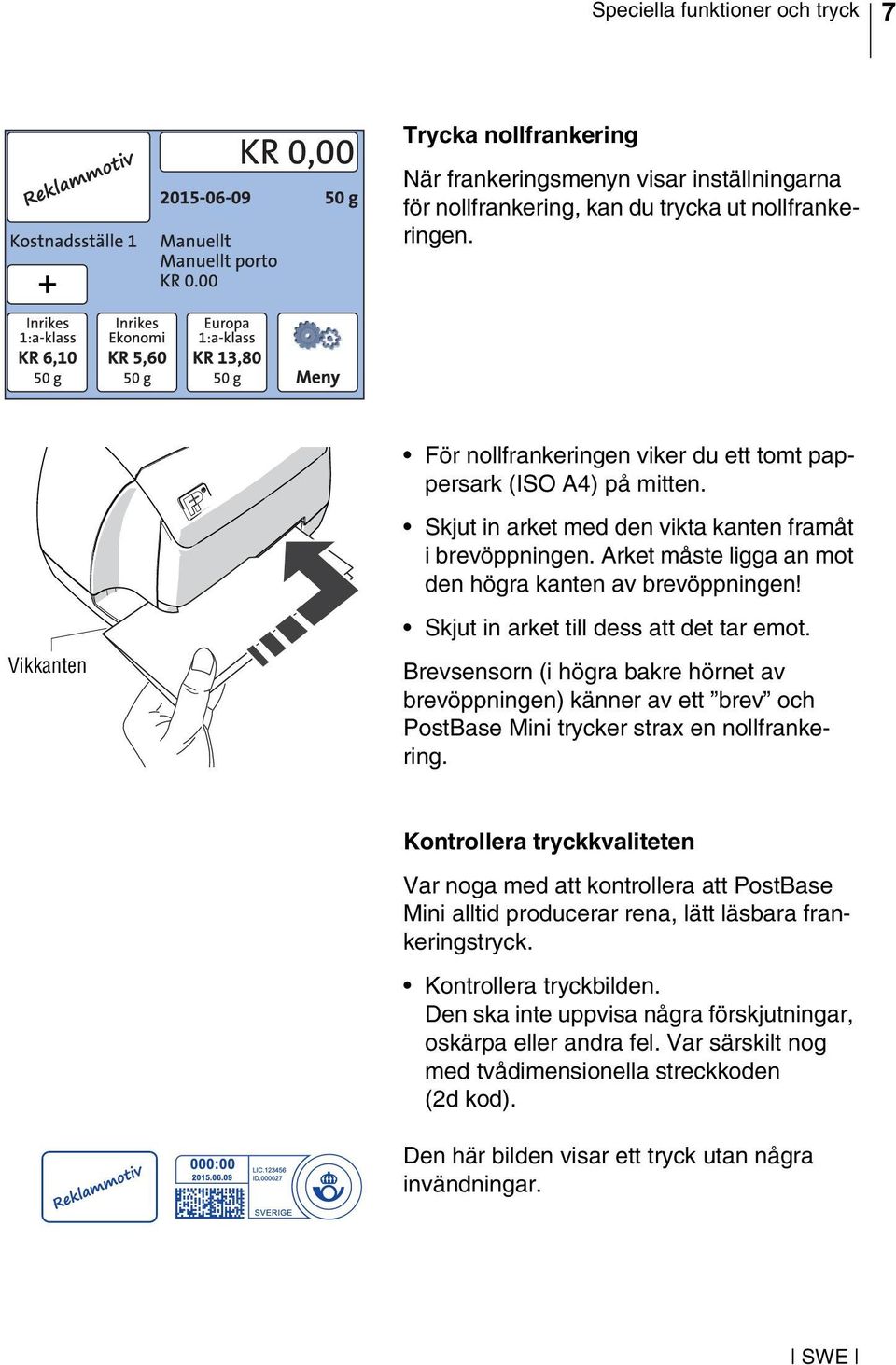 Vikkanten Skjut in arket till dess att det tar emot. Brevsensorn (i högra bakre hörnet av brevöppningen) känner av ett brev och PostBase Mini trycker strax en nollfrankering.