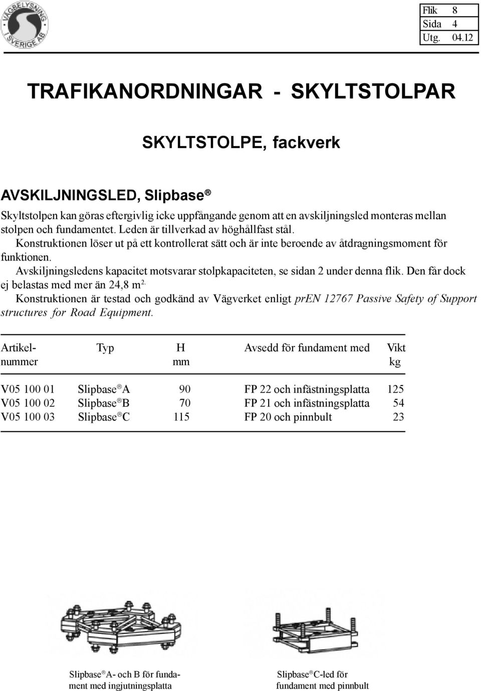 Den får dock ej belastas med mer än 24,8 m 2. Konstruktionen är testad och godkänd av Vägverket enligt pren 12767 Passive Safety of Support structures for Road Equipment.