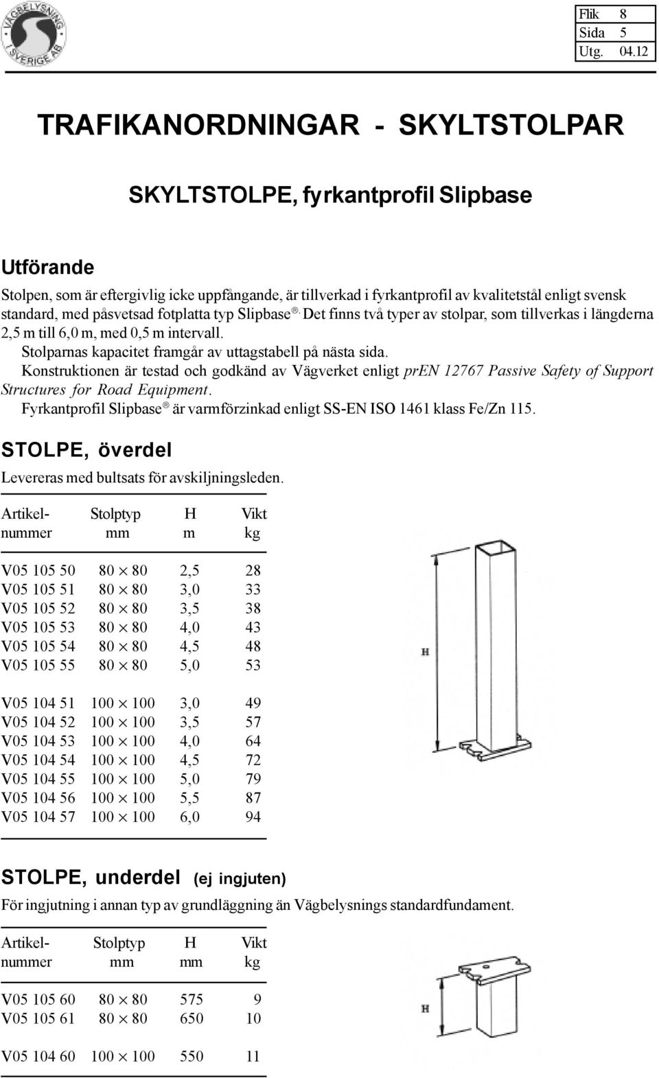 Konstruktionen är testad och godkänd av Vägverket enligt pren 12767 Passive Safety of Support Structures for Road Equipment.