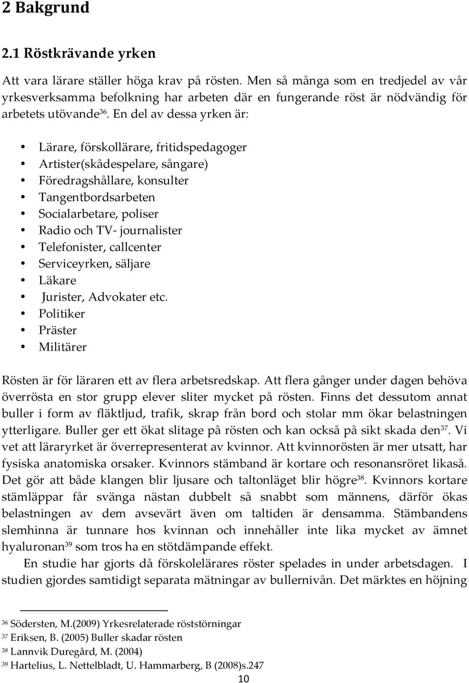 En del av dessa yrken är: Lärare, förskollärare, fritidspedagoger Artister(skådespelare, sångare) Föredragshållare, konsulter Tangentbordsarbeten Socialarbetare, poliser Radio och TV- journalister