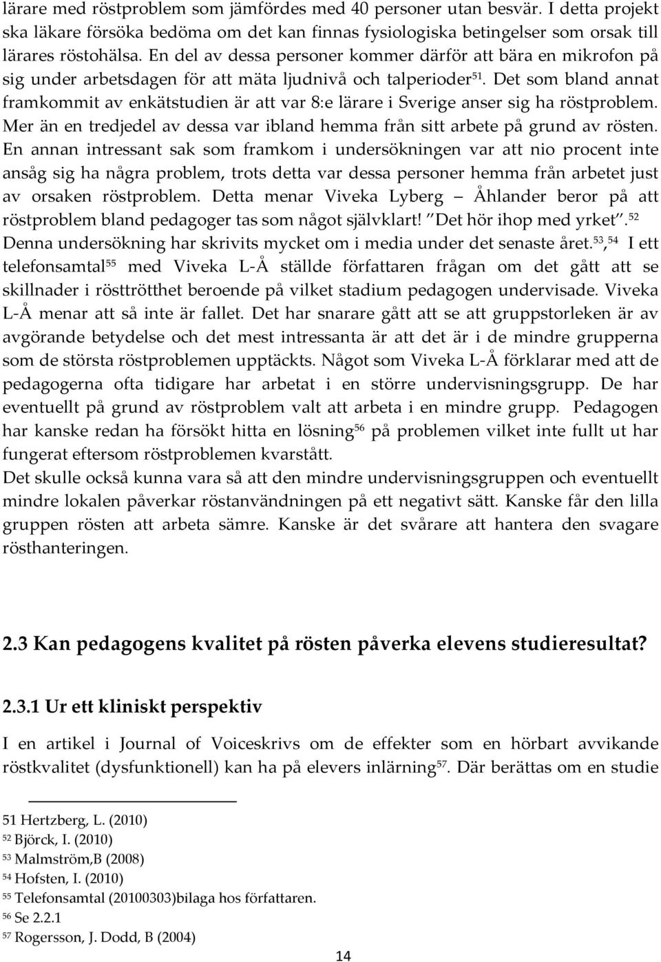 Det som bland annat framkommit av enkätstudien är att var 8:e lärare i Sverige anser sig ha röstproblem. Mer än en tredjedel av dessa var ibland hemma från sitt arbete på grund av rösten.