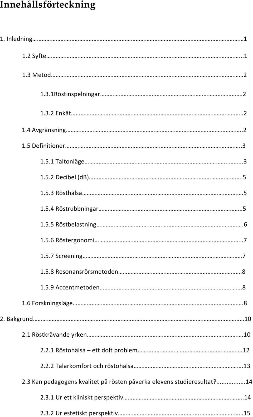 8 1.5.9 Accentmetoden.8 1.6 Forskningsläge.8 2. Bakgrund 10 2.1 Röstkrävande yrken.10 2.2.1 Röstohälsa ett dolt problem.12 2.2.2 Talarkomfort och röstohälsa.