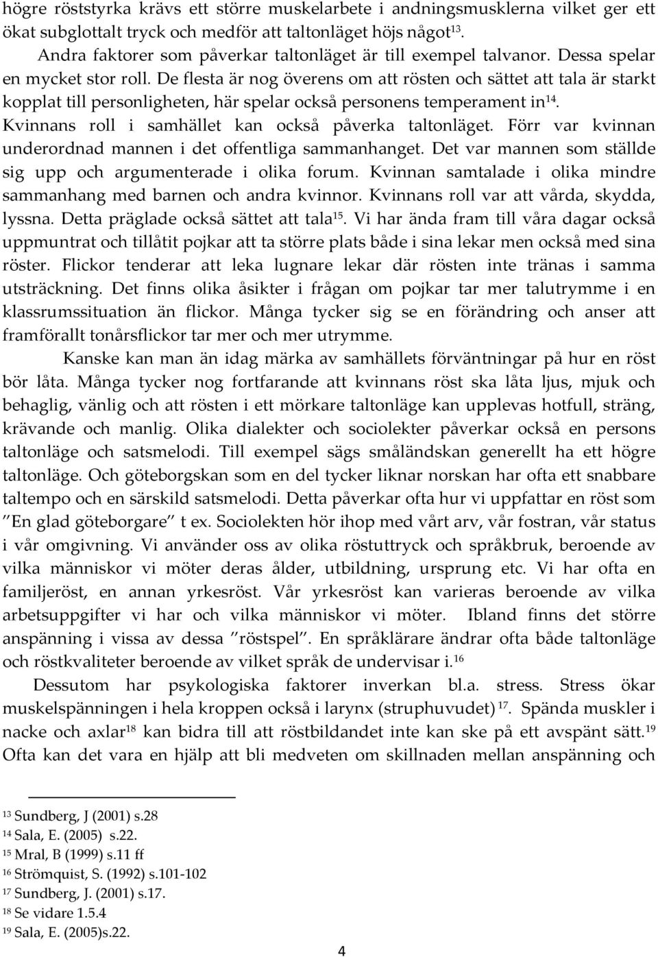 De flesta är nog överens om att rösten och sättet att tala är starkt kopplat till personligheten, här spelar också personens temperament in 14. Kvinnans roll i samhället kan också påverka taltonläget.