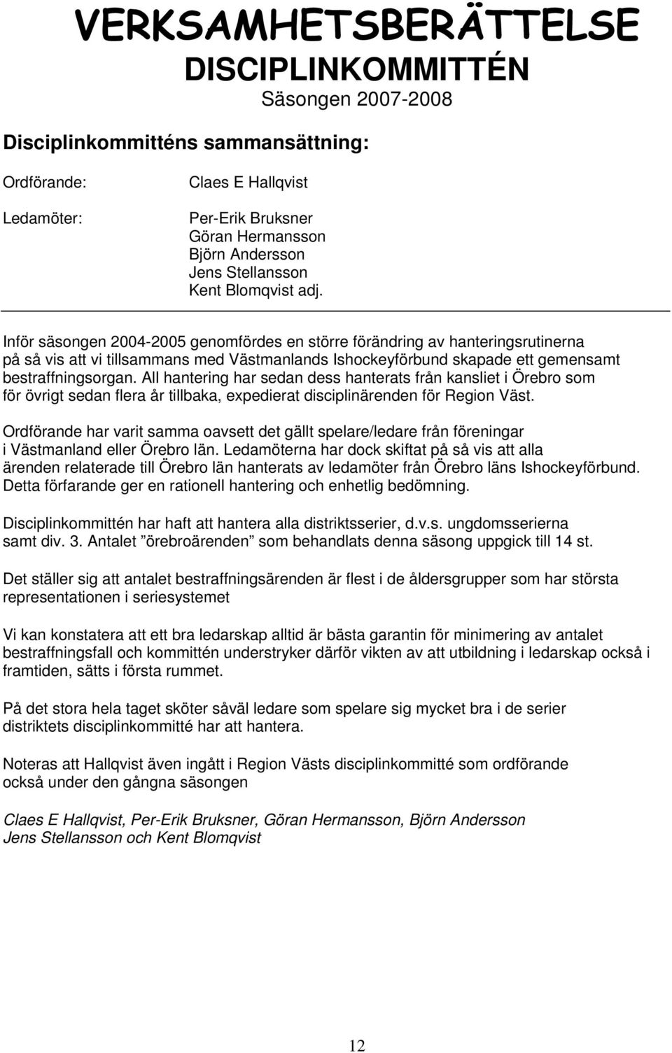 Inför säsongen 2004-2005 genomfördes en större förändring av hanteringsrutinerna på så vis att vi tillsammans med Västmanlands Ishockeyförbund skapade ett gemensamt bestraffningsorgan.