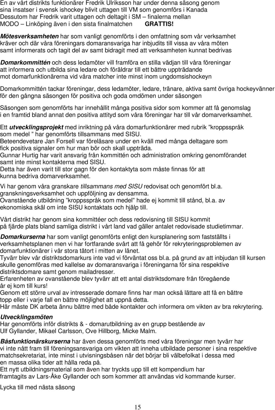 Mötesverksamheten har som vanligt genomförts i den omfattning som vår verksamhet kräver och där våra föreningars domaransvariga har inbjudits till vissa av våra möten samt informerats och tagit del
