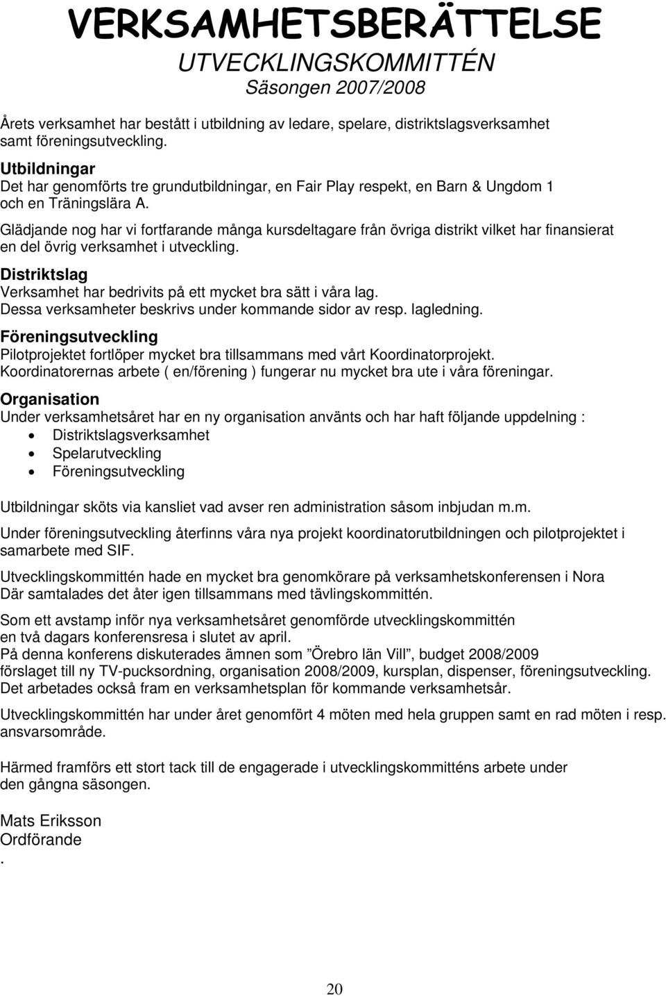 Glädjande nog har vi fortfarande många kursdeltagare från övriga distrikt vilket har finansierat en del övrig verksamhet i utveckling.