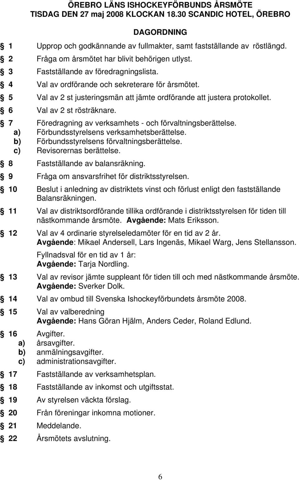 5 Val av 2 st justeringsmän att jämte ordförande att justera protokollet. 6 Val av 2 st rösträknare. 7 Föredragning av verksamhets - och förvaltningsberättelse.