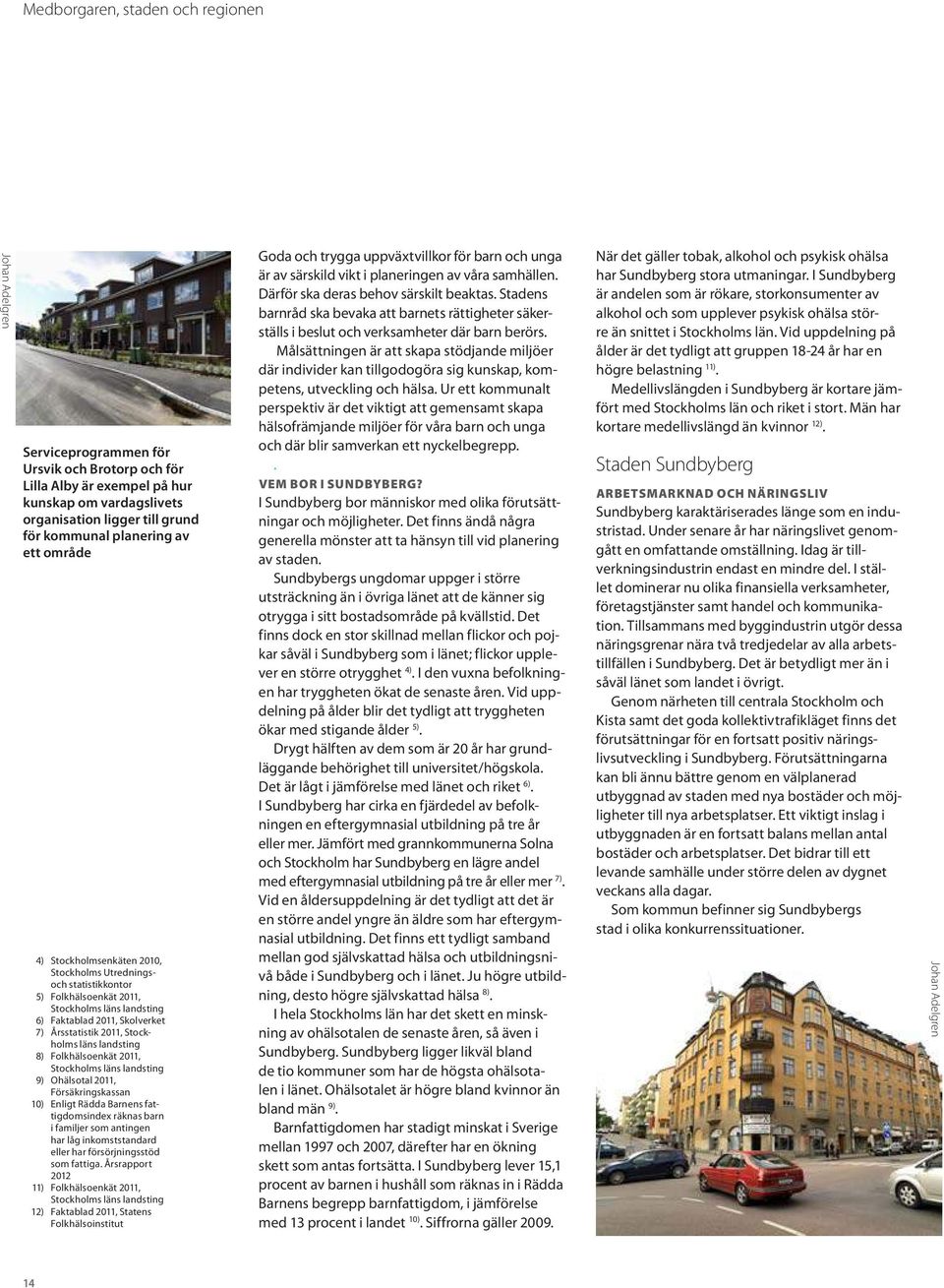 Stockholms läns landsting 8) Folkhälsoenkät 2011, Stockholms läns landsting 9) Ohälsotal 2011, Försäkringskassan 10) Enligt Rädda Barnens fattigdomsindex räknas barn i familjer som antingen har låg