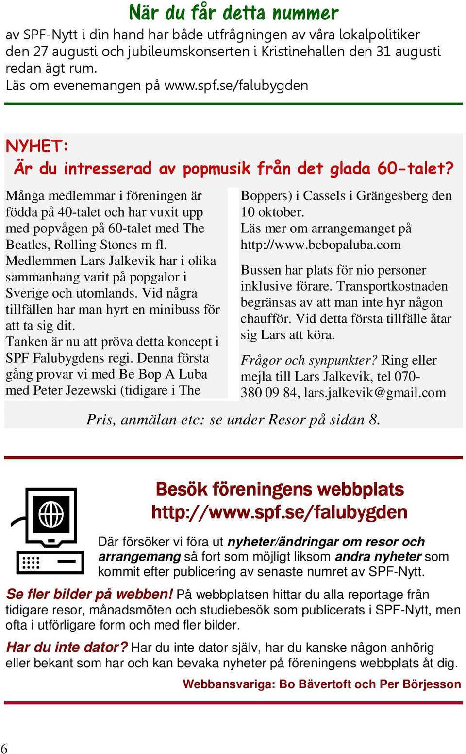 Tanken är nu att pröva detta koncept i SPF Falubygdens regi. Denna första gång provar vi med Be Bop A Luba med Peter Jezewski (tidigare i The Boppers) i Cassels i Grängesberg den 10 oktober.