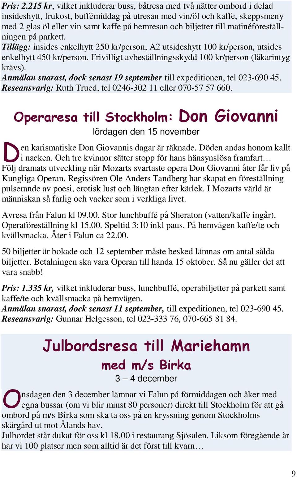 biljetter till matinéföreställningen på parkett. Tillägg: insides enkelhytt 250 kr/person, A2 utsideshytt 100 kr/person, utsides enkelhytt 450 kr/person.