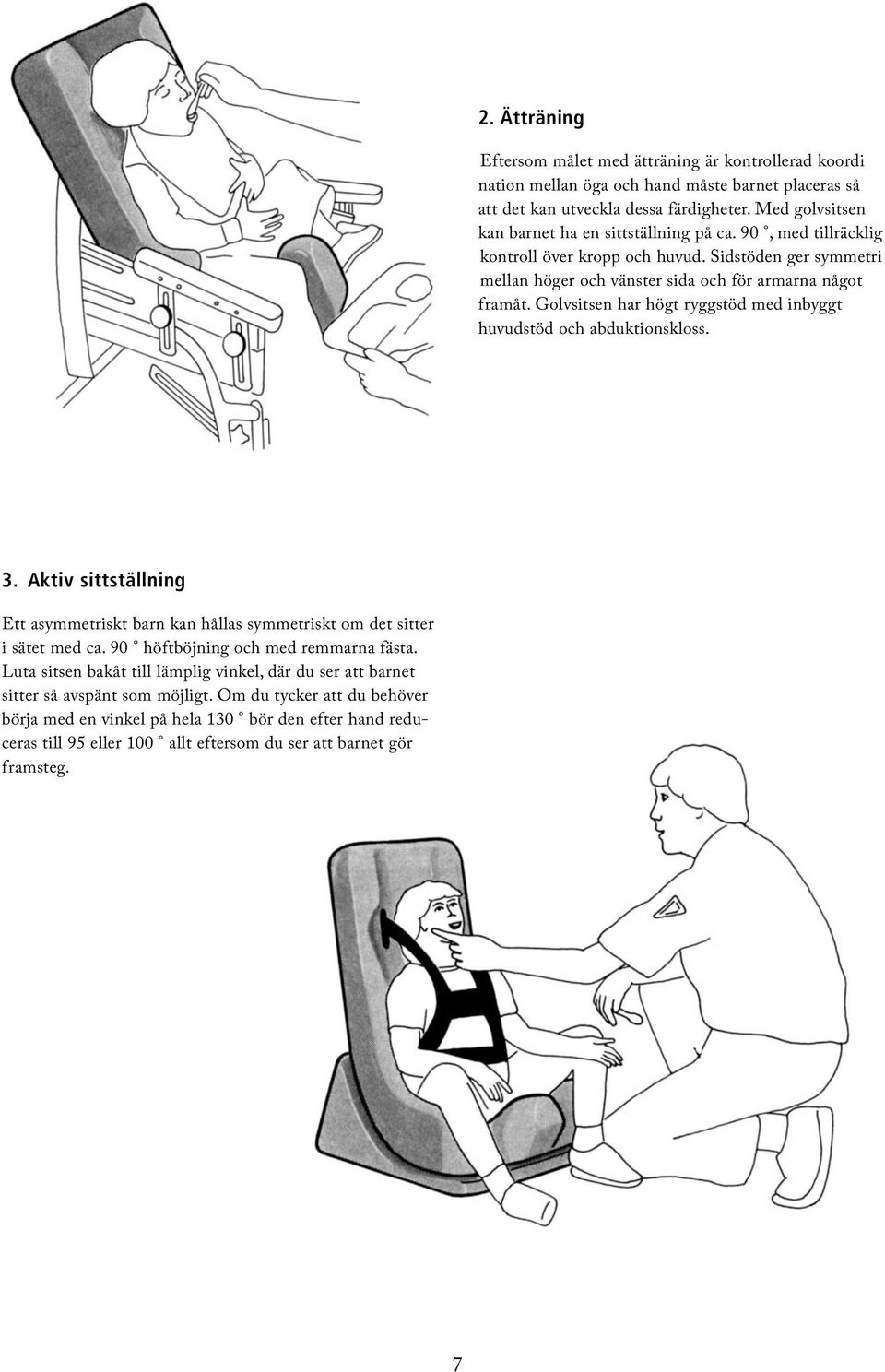 Golvsitsen har högt ryggstöd med inbyggt huvudstöd och abduktionskloss. 3. Aktiv sittställning Ett asymmetriskt barn kan hållas symmetriskt om det sitter i sätet med ca.