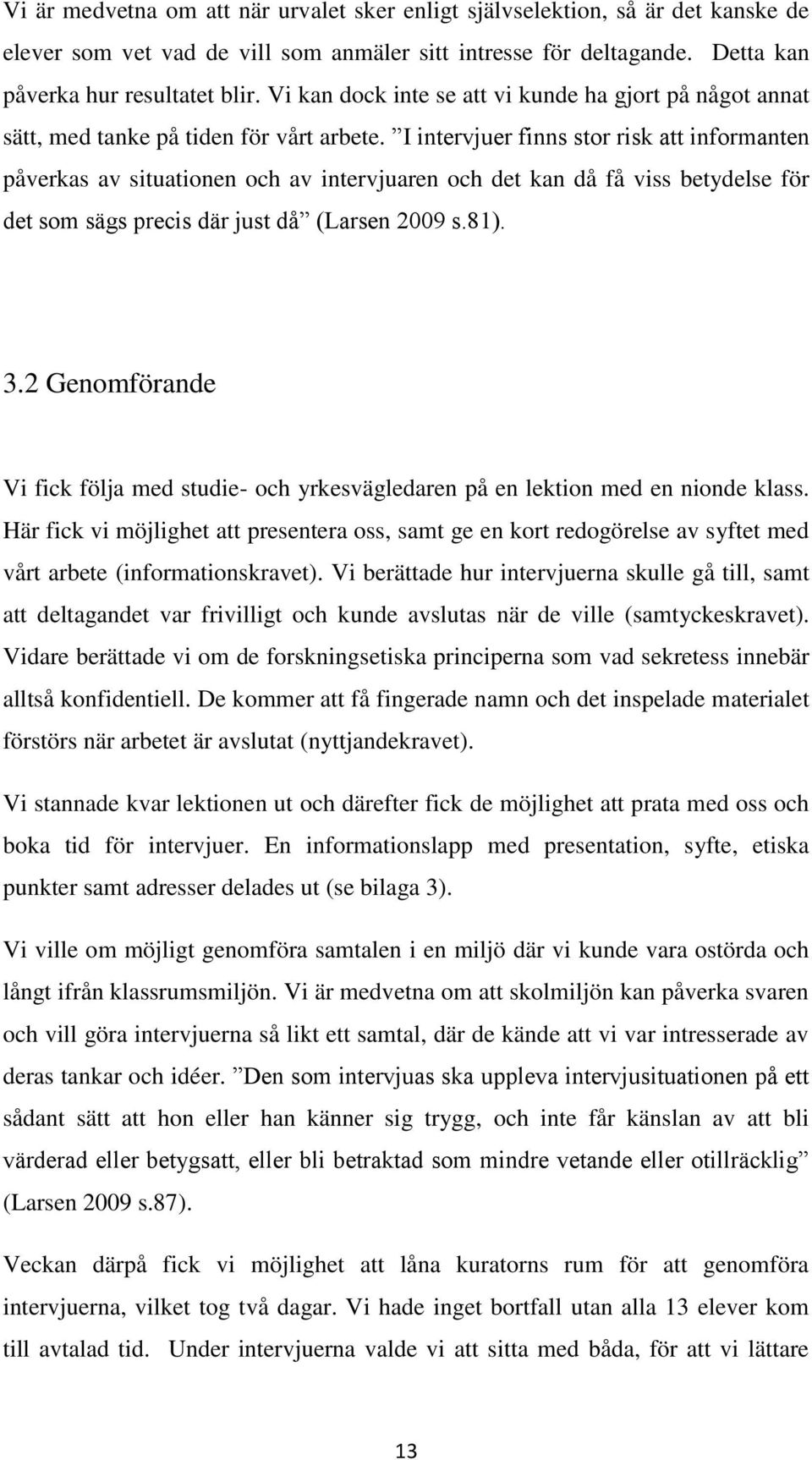 I intervjuer finns stor risk att informanten påverkas av situationen och av intervjuaren och det kan då få viss betydelse för det som sägs precis där just då (Larsen 2009 s.81). 3.