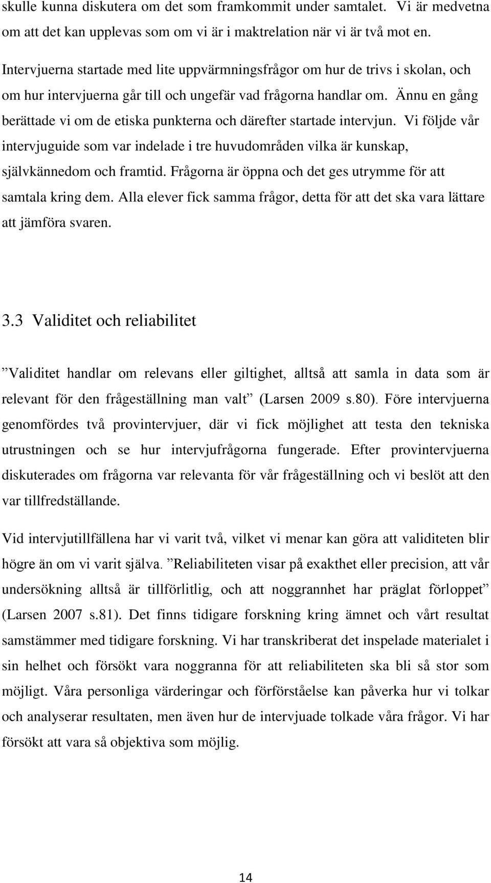 Ännu en gång berättade vi om de etiska punkterna och därefter startade intervjun. Vi följde vår intervjuguide som var indelade i tre huvudområden vilka är kunskap, självkännedom och framtid.