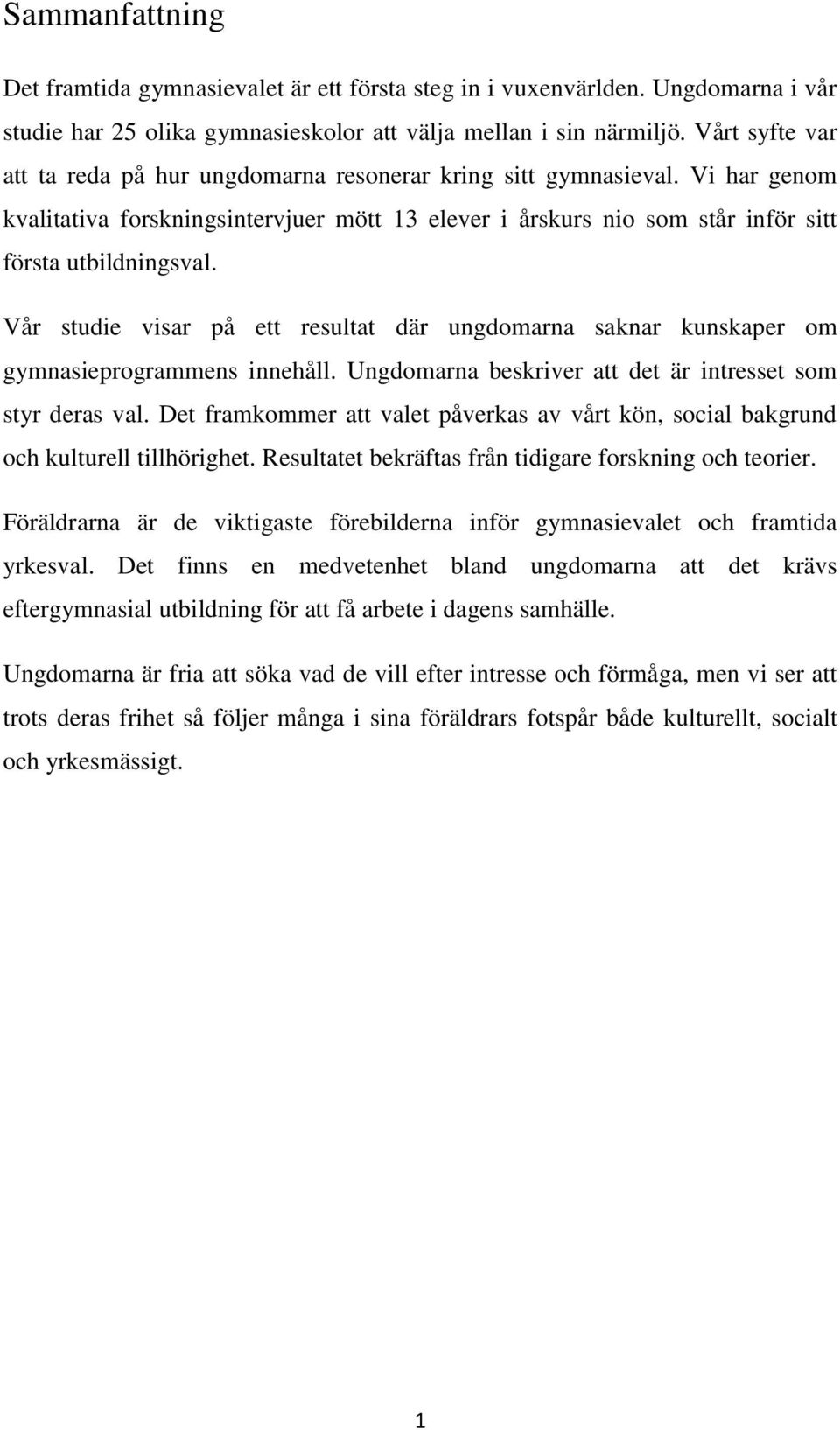 Vår studie visar på ett resultat där ungdomarna saknar kunskaper om gymnasieprogrammens innehåll. Ungdomarna beskriver att det är intresset som styr deras val.