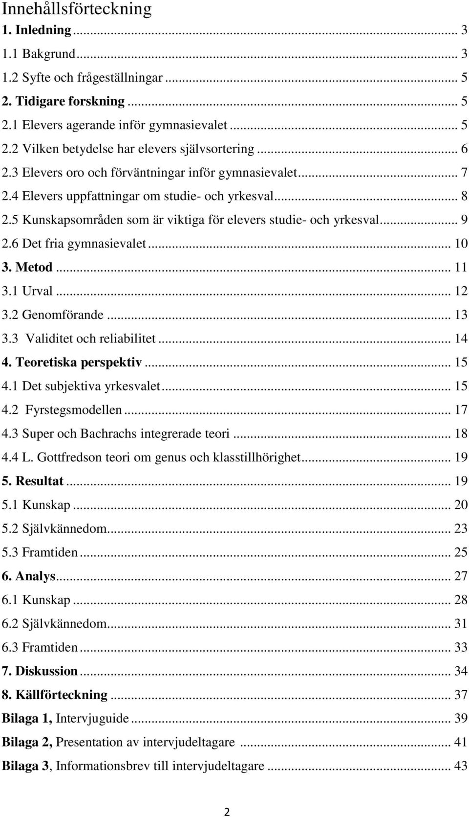 6 Det fria gymnasievalet... 10 3. Metod... 11 3.1 Urval... 12 3.2 Genomförande... 13 3.3 Validitet och reliabilitet... 14 4. Teoretiska perspektiv... 15 4.1 Det subjektiva yrkesvalet... 15 4.2 Fyrstegsmodellen.